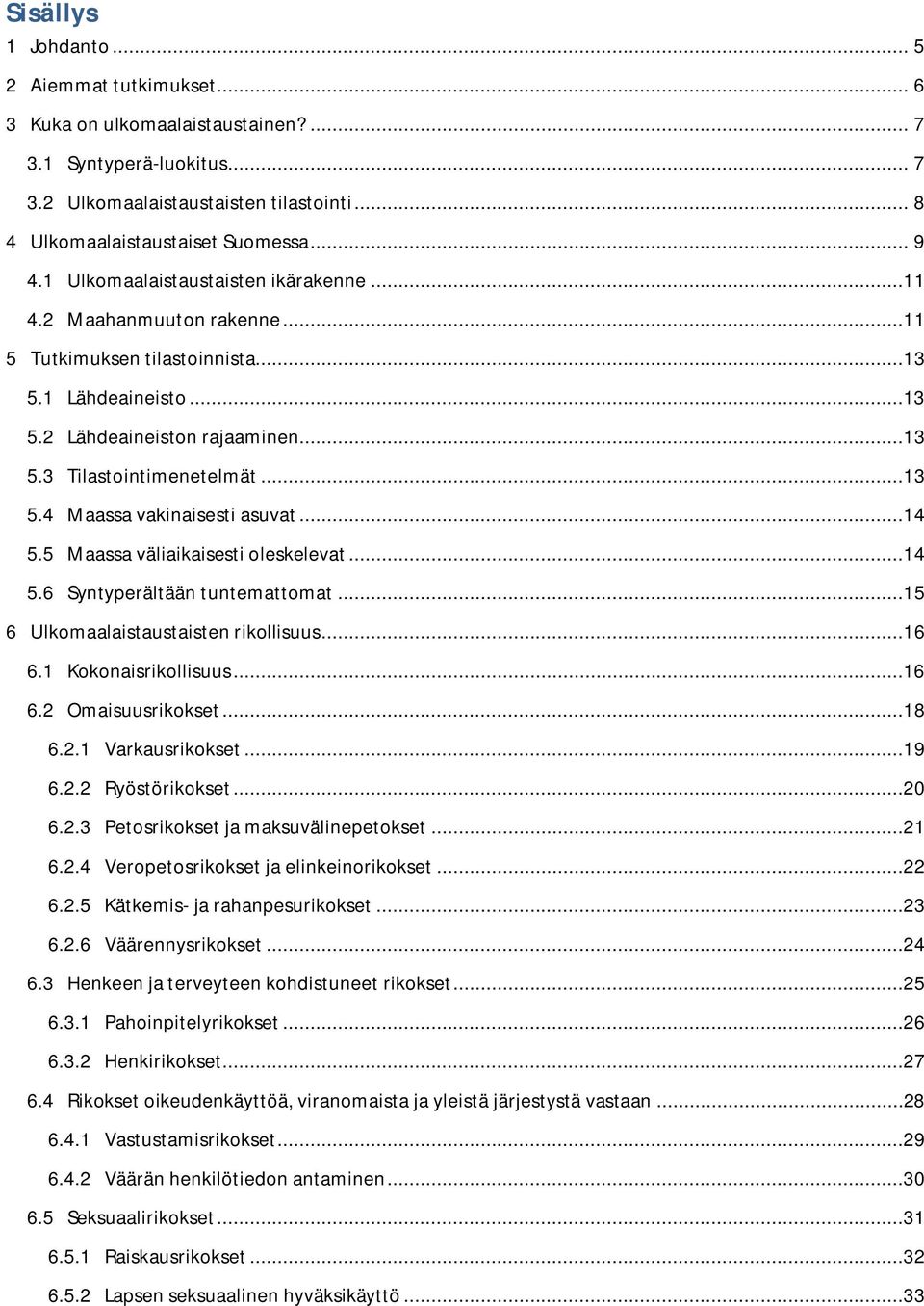 ..14 5.5 Maassa väliaikaisesti oleskelevat...14 5.6 Syntyperältään tuntemattomat...15 6 Ulkomaalaistaustaisten rikollisuus...16 6.1 Kokonaisrikollisuus...16 6.2 Omaisuusrikokset...18 6.2.1 Varkausrikokset.