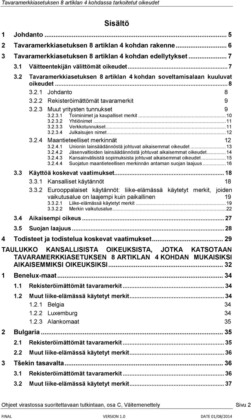 2.3.1 Toiminimet ja kaupalliset merkit... 10 3.2.3.2 Yhtiönimet... 11 3.2.3.3 Verkkotunnukset... 11 3.2.3.4 Julkaisujen nimet... 12 3.2.4 Maantieteelliset merkinnät 12 3.2.4.1 Unionin lainsäädännöstä johtuvat aikaisemmat oikeudet.