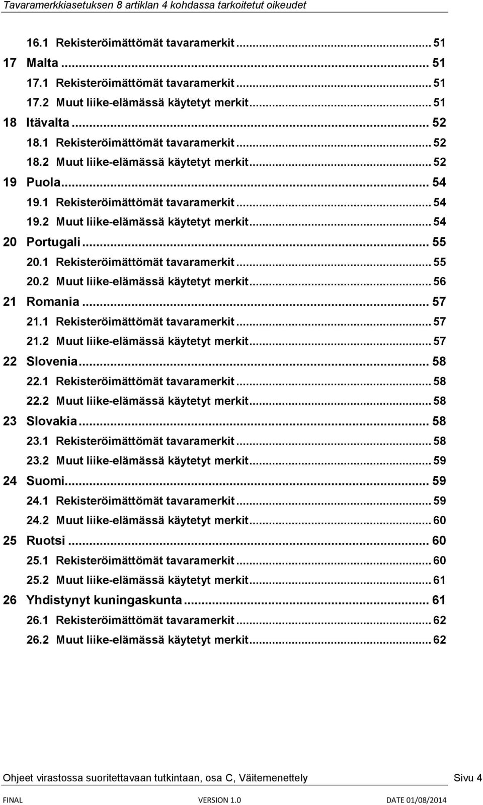 .. 55 20.1 Rekisteröimättömät tavaramerkit... 55 20.2 Muut liike-elämässä käytetyt merkit... 56 21 Romania... 57 21.1 Rekisteröimättömät tavaramerkit... 57 21.2 Muut liike-elämässä käytetyt merkit... 57 22 Slovenia.