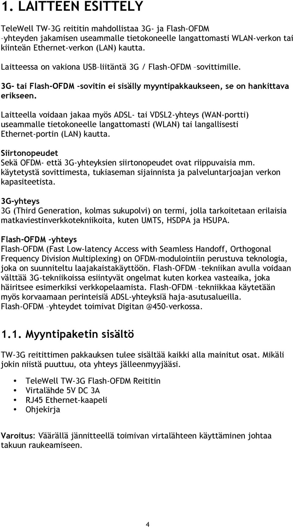 Laitteella voidaan jakaa myös ADSL- tai VDSL2-yhteys (WAN-portti) useammalle tietokoneelle langattomasti (WLAN) tai langallisesti Ethernet-portin (LAN) kautta.