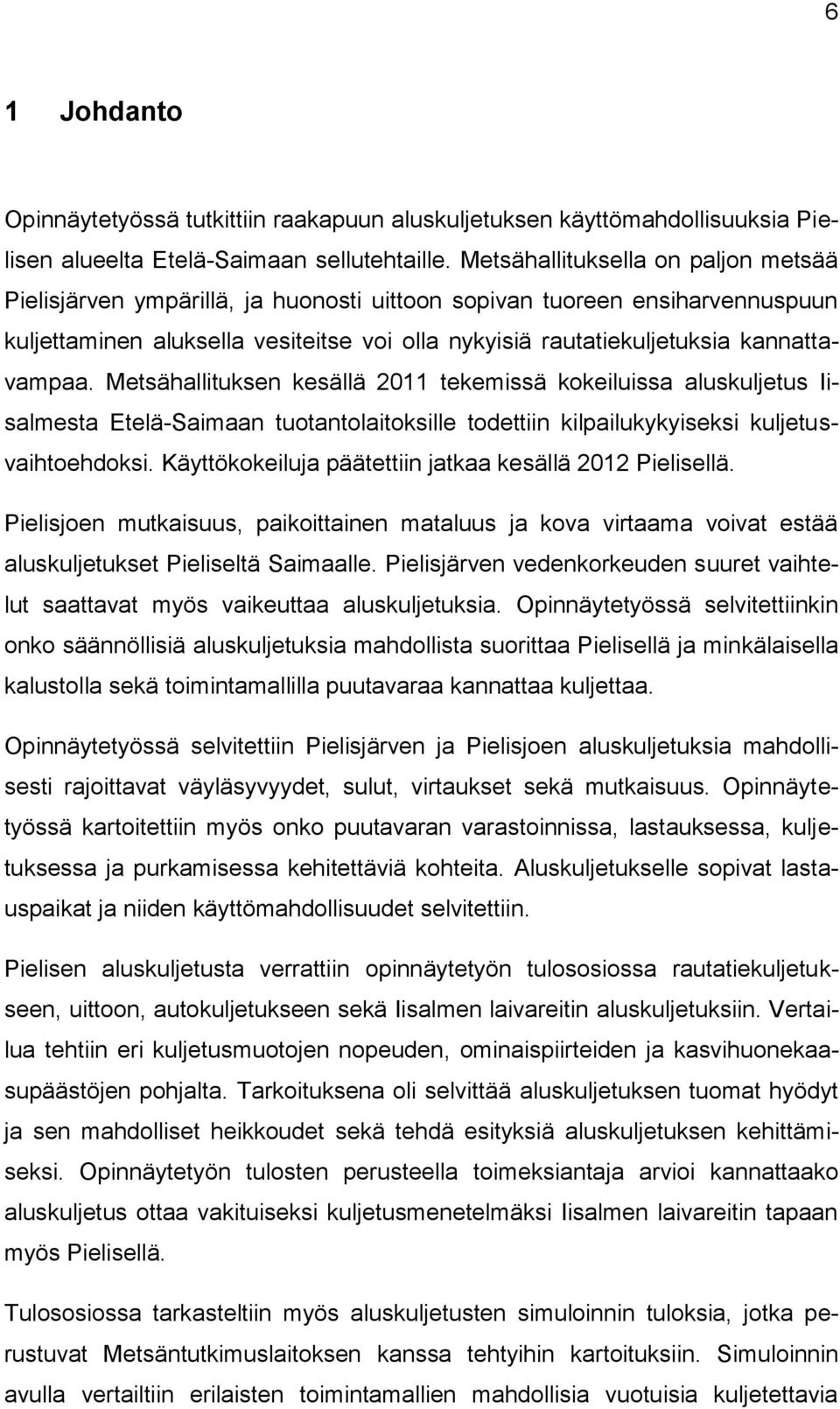 kannattavampaa. Metsähallituksen kesällä 2011 tekemissä kokeiluissa aluskuljetus Iisalmesta Etelä-Saimaan tuotantolaitoksille todettiin kilpailukykyiseksi kuljetusvaihtoehdoksi.