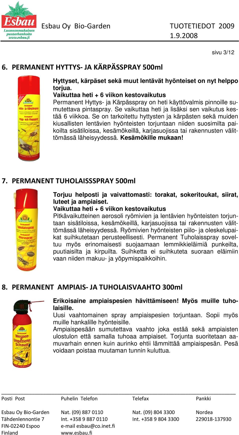 Se on tarkoitettu hyttysten ja kärpästen sekä muiden kiusallisten lentävien hyönteisten torjuntaan niiden suosimilta paikoilta sisätiloissa, kesämökeillä, karjasuojissa tai rakennusten välittömässä