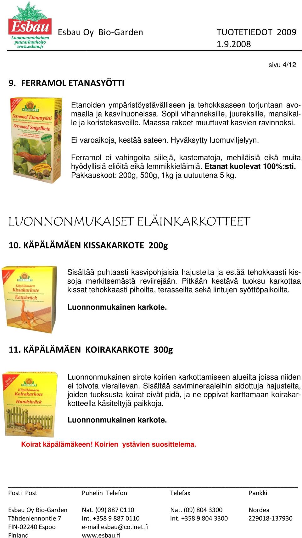 Ferramol ei vahingoita siilejä, kastematoja, mehiläisiä eikä muita hyödyllisiä eliöitä eikä lemmikkieläimiä. Etanat kuolevat 100%:sti. Pakkauskoot: 200g, 500g, 1kg ja uutuutena 5 kg.