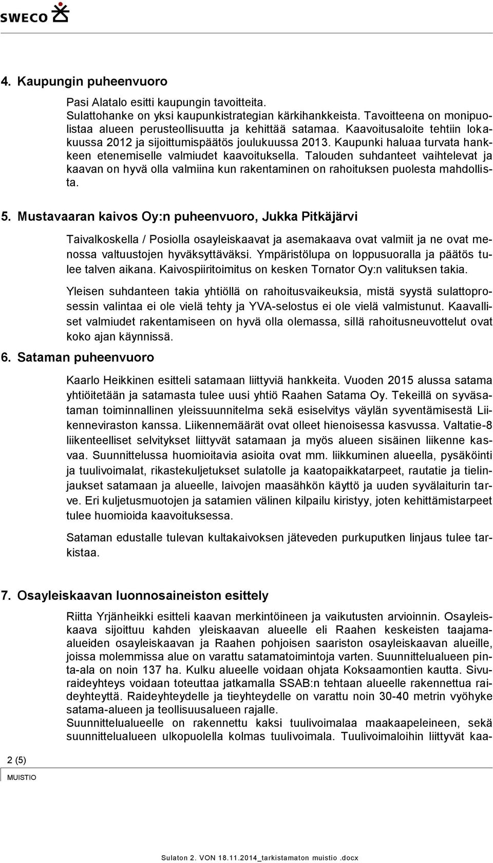 Talouden suhdanteet vaihtelevat ja kaavan on hyvä olla valmiina kun rakentaminen on rahoituksen puolesta mahdollista. 5.