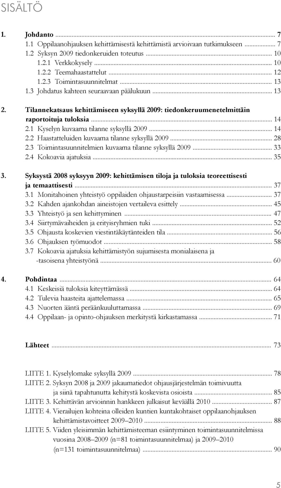 1 Kyselyn kuvaama tilanne syksyllä 2009... 14 2.2 Haastatteluiden kuvaama tilanne syksyllä 2009... 28 2.3 Toimintasuunnitelmien kuvaama tilanne syksyllä 2009... 33 2.4 Kokoavia ajatuksia... 35 3.