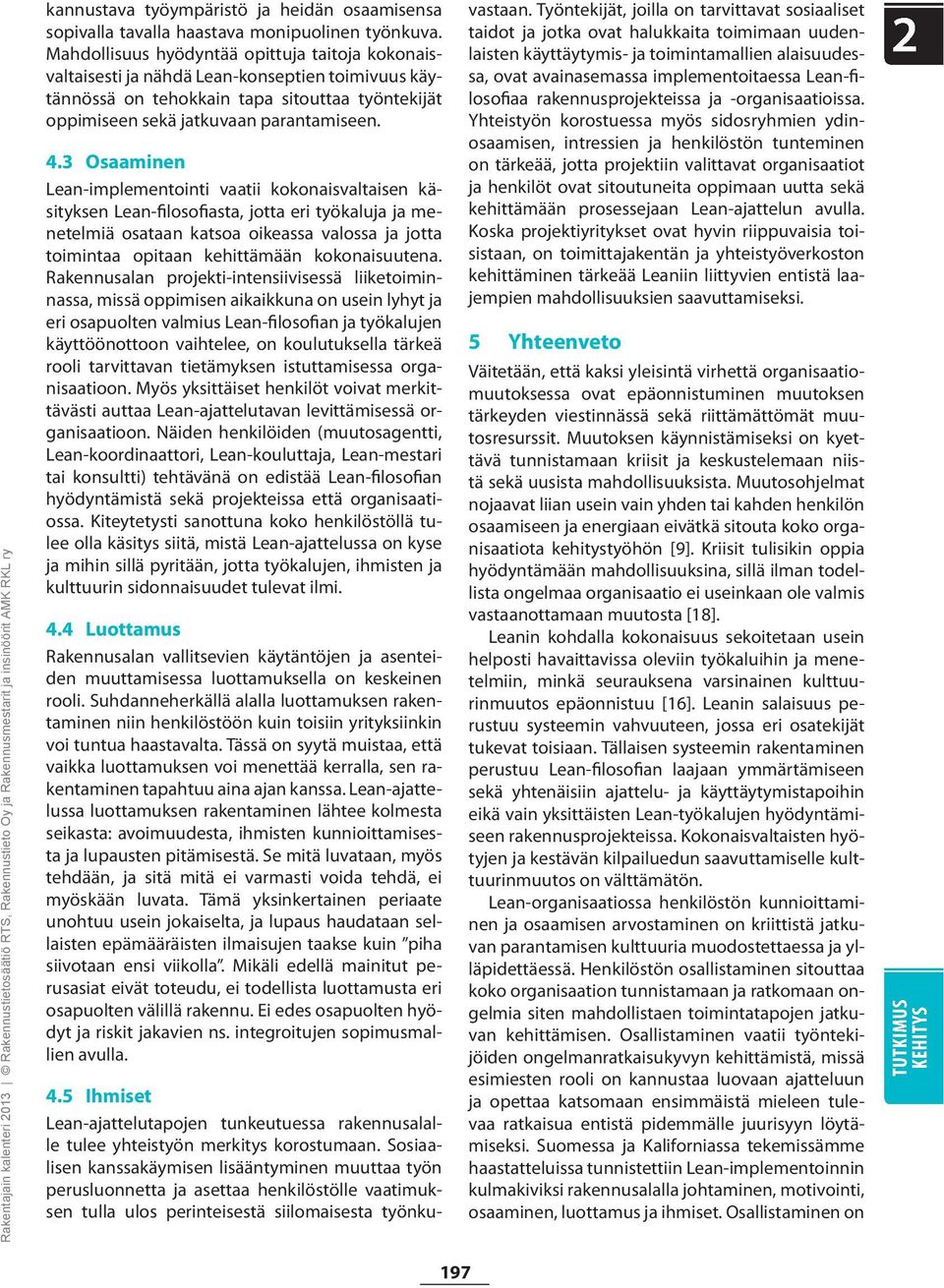 3 Osaaminen Lean-implementointi vaatii kokonaisvaltaisen käsityksen Lean-filosofiasta, jotta eri työkaluja ja menetelmiä osataan katsoa oikeassa valossa ja jotta toimintaa opitaan kehittämään