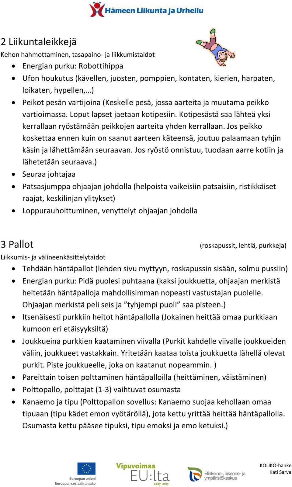 Kotipesästä saa lähteä yksi kerrallaan ryöstämään peikkojen aarteita yhden kerrallaan.