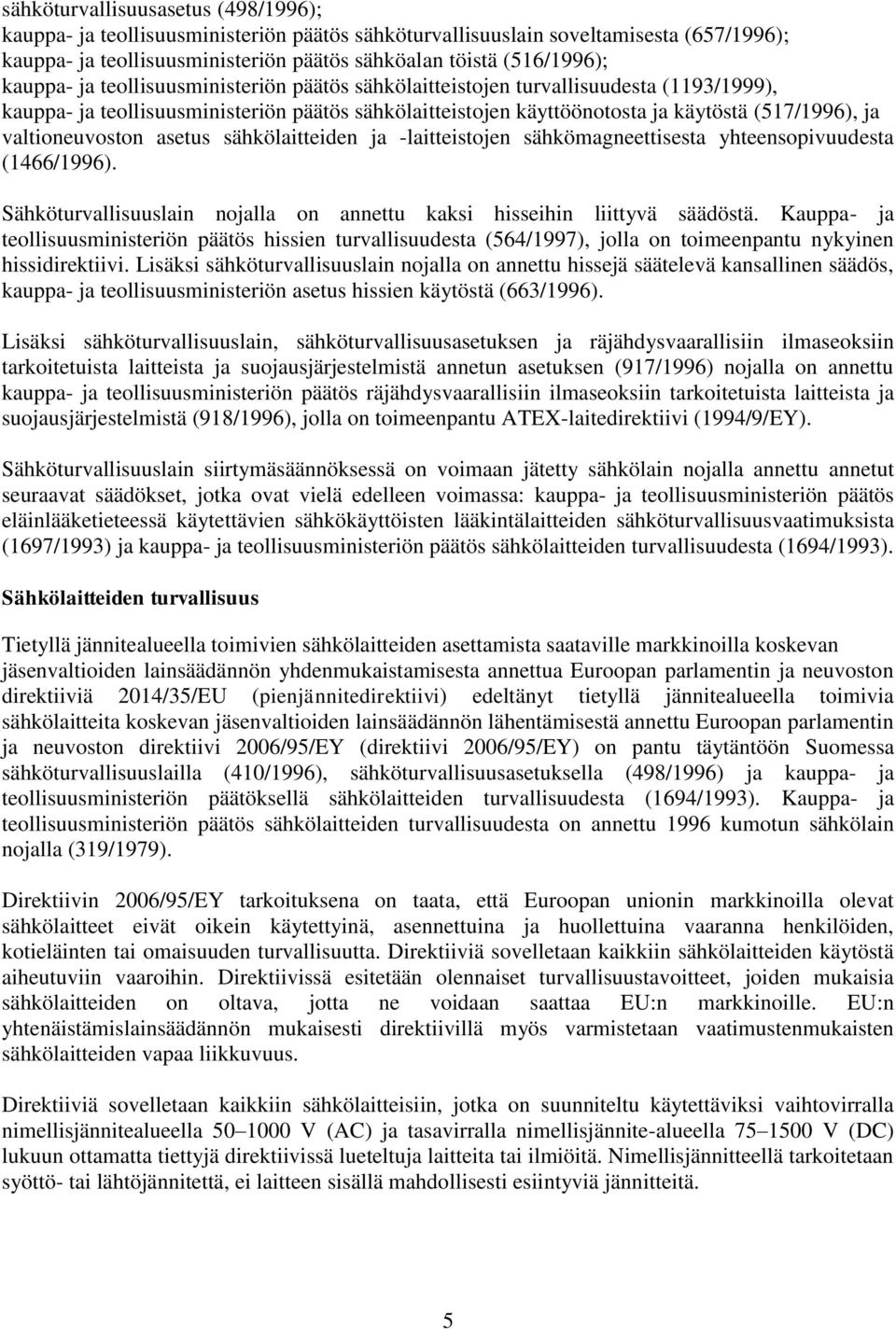 valtioneuvoston asetus sähkölaitteiden ja -laitteistojen sähkömagneettisesta yhteensopivuudesta (1466/1996). Sähköturvallisuuslain nojalla on annettu kaksi hisseihin liittyvä säädöstä.