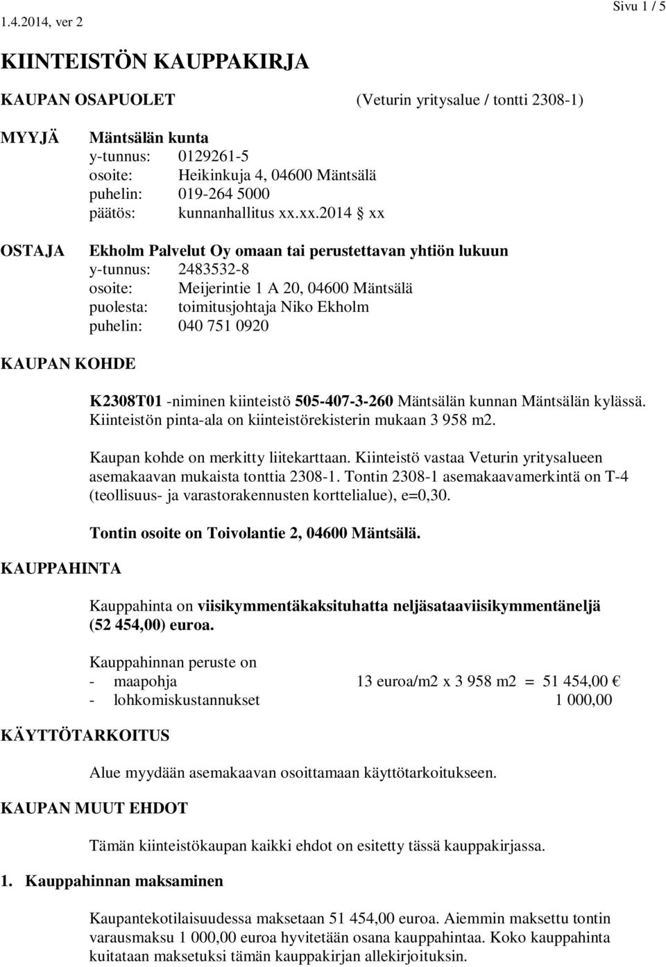 xx.2014 xx Ekholm Palvelut Oy omaan tai perustettavan yhtiön lukuun y-tunnus: 2483532-8 osoite: Meijerintie 1 A 20, 04600 Mäntsälä puolesta: toimitusjohtaja Niko Ekholm puhelin: 040 751 0920 KAUPAN