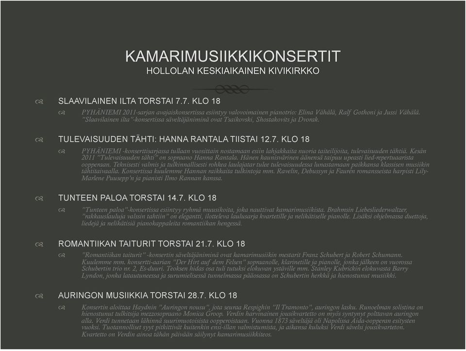 KLO 18 PYHÄNIEMI -konserttisarjassa tullaan vuosittain nostamaan esiin lahjakkaita nuoria taiteilijoita, tulevaisuuden tähtiä. Kesän 2011 Tulevaisuuden tähti on sopraano Hanna Rantala.