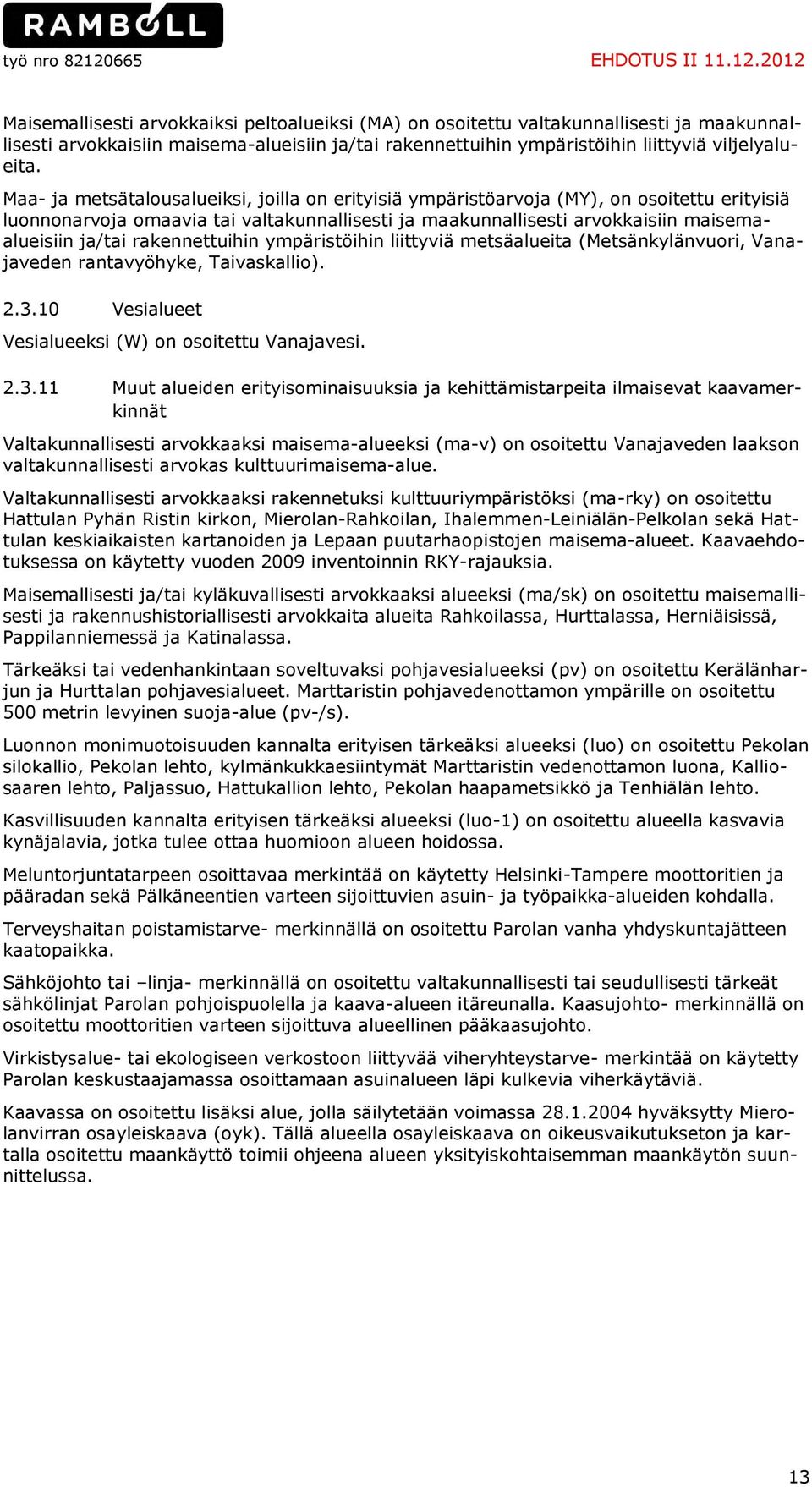 2012 Maisemallisesti arvokkaiksi peltoalueiksi (MA) on osoitettu valtakunnallisesti ja maakunnallisesti arvokkaisiin maisema-alueisiin ja/tai rakennettuihin ympäristöihin liittyviä viljelyalueita.