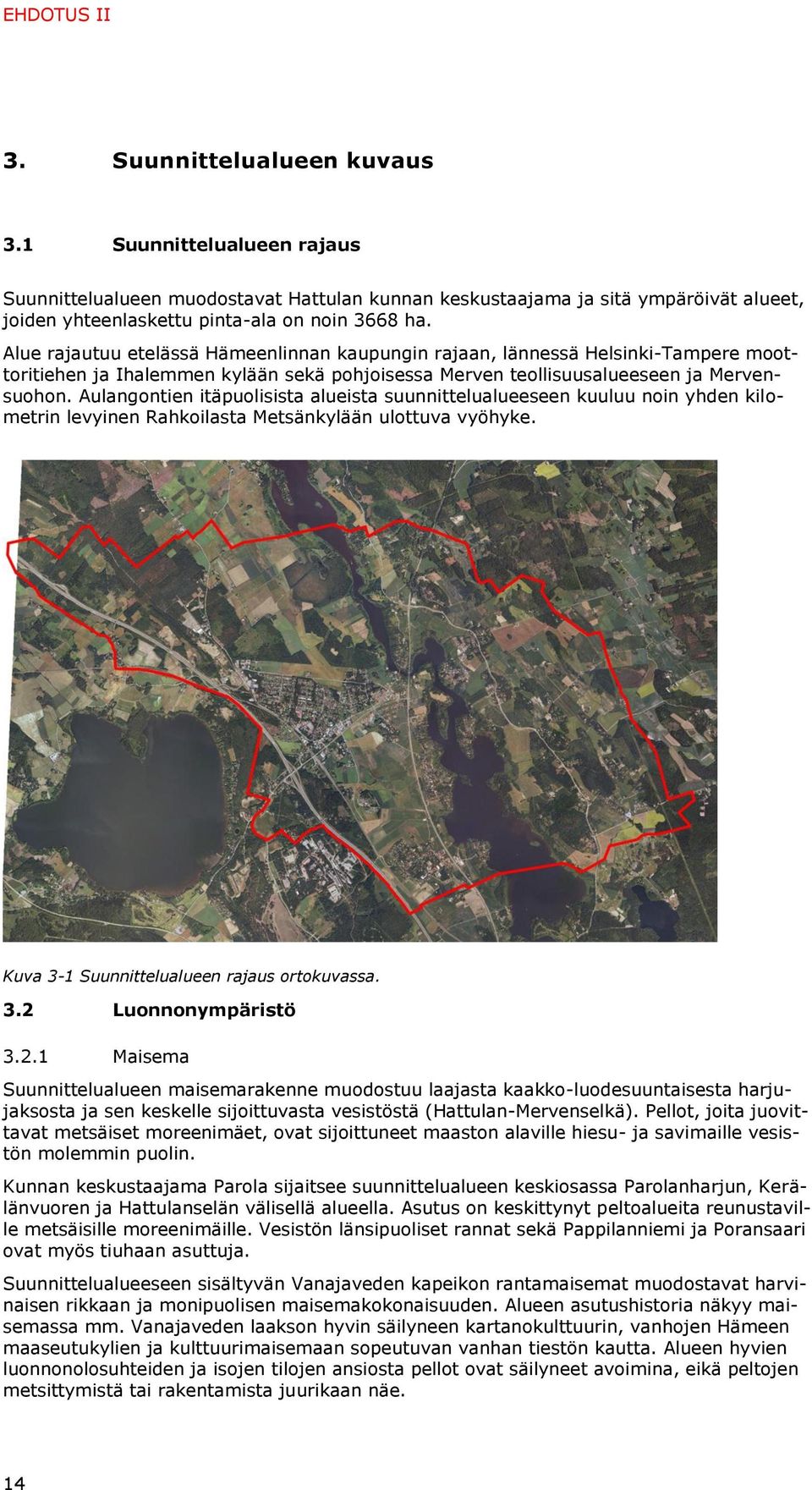 Alue rajautuu etelässä Hämeenlinnan kaupungin rajaan, lännessä Helsinki-Tampere moottoritiehen ja Ihalemmen kylään sekä pohjoisessa Merven teollisuusalueeseen ja Mervensuohon.