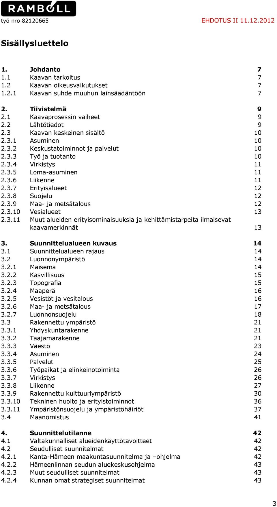 3.6 Liikenne 11 2.3.7 Erityisalueet 12 2.3.8 Suojelu 12 2.3.9 Maa- ja metsätalous 12 2.3.10 Vesialueet 13 2.3.11 Muut alueiden erityisominaisuuksia ja kehittämistarpeita ilmaisevat kaavamerkinnät 13 3.