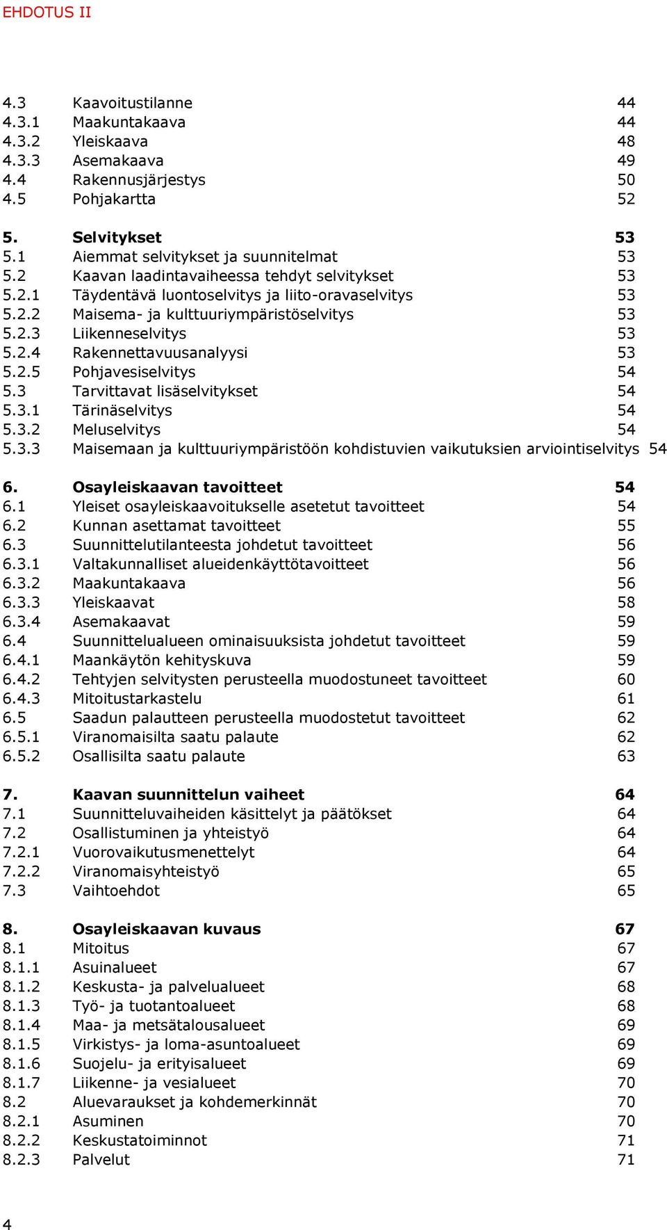 2.3 Liikenneselvitys 53 5.2.4 Rakennettavuusanalyysi 53 5.2.5 Pohjavesiselvitys 54 5.3 Tarvittavat lisäselvitykset 54 5.3.1 Tärinäselvitys 54 5.3.2 Meluselvitys 54 5.3.3 Maisemaan ja kulttuuriympäristöön kohdistuvien vaikutuksien arviointiselvitys 54 6.