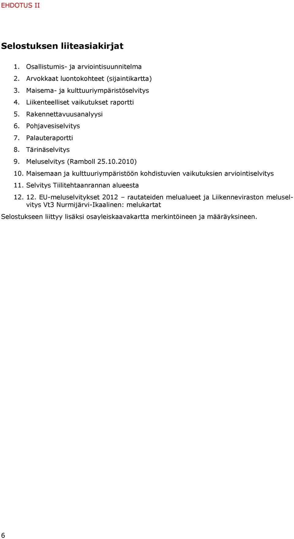 Meluselvitys (Ramboll 25.10.2010) 10. Maisemaan ja kulttuuriympäristöön kohdistuvien vaikutuksien arviointiselvitys 11. Selvitys Tiilitehtaanrannan alueesta 12.