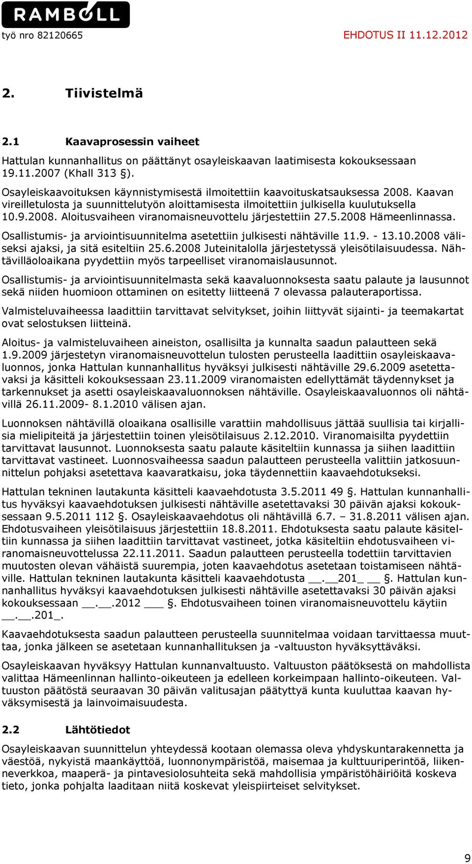 5.2008 Hämeenlinnassa. Osallistumis- ja arviointisuunnitelma asetettiin julkisesti nähtäville 11.9. - 13.10.2008 väliseksi ajaksi, ja sitä esiteltiin 25.6.