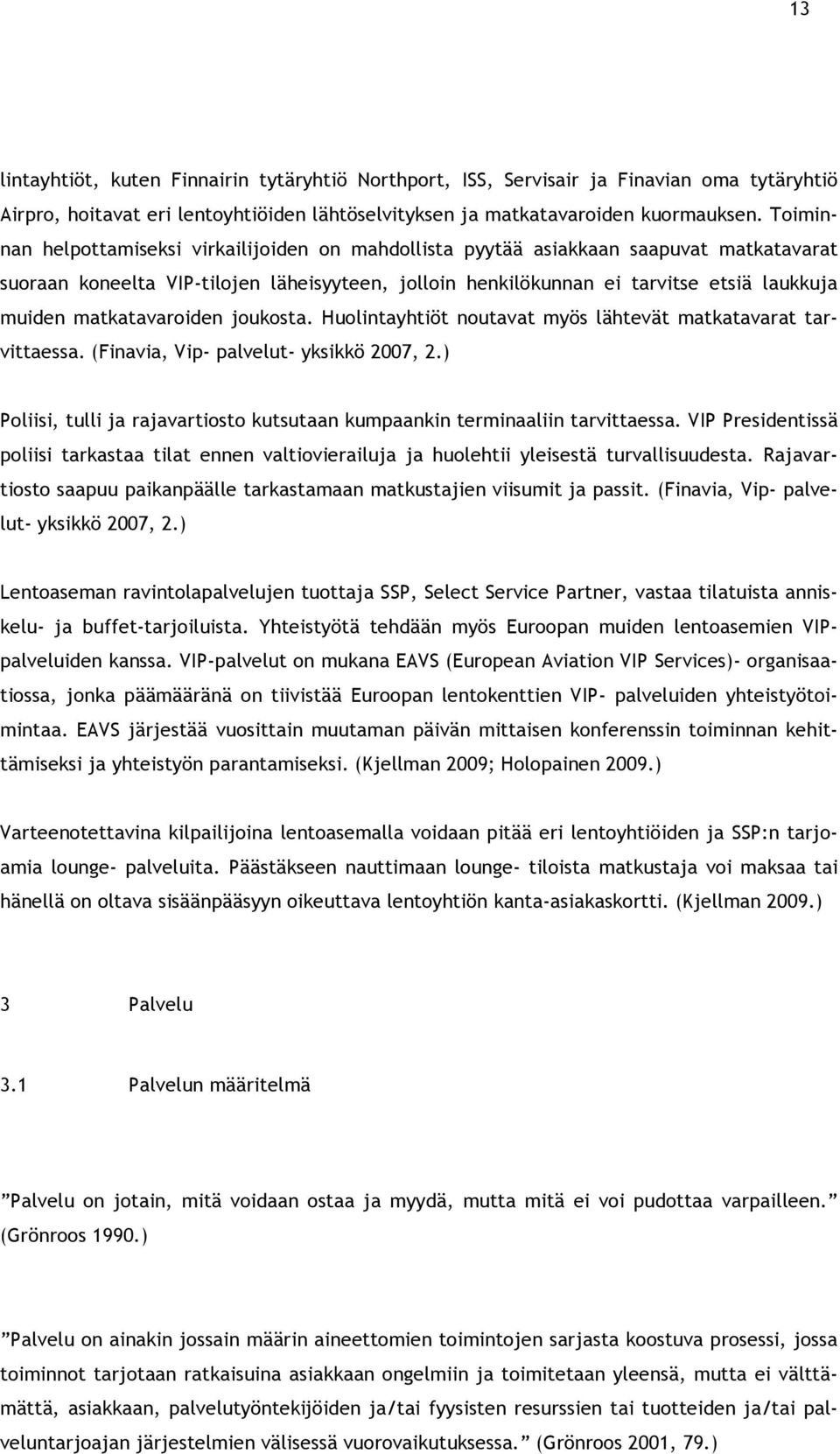 matkatavaroiden joukosta. Huolintayhtiöt noutavat myös lähtevät matkatavarat tarvittaessa. (Finavia, Vip- palvelut- yksikkö 2007, 2.