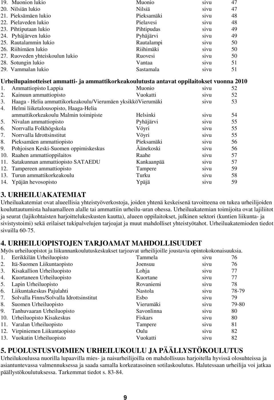 Vammalan lukio Sastamala sivu 51 Urheilupainotteiset ammatti- ja ammattikorkeakoulutusta antavat oppilaitokset vuonna 2010 1. Ammattiopisto Lappia Muonio sivu 52 2.