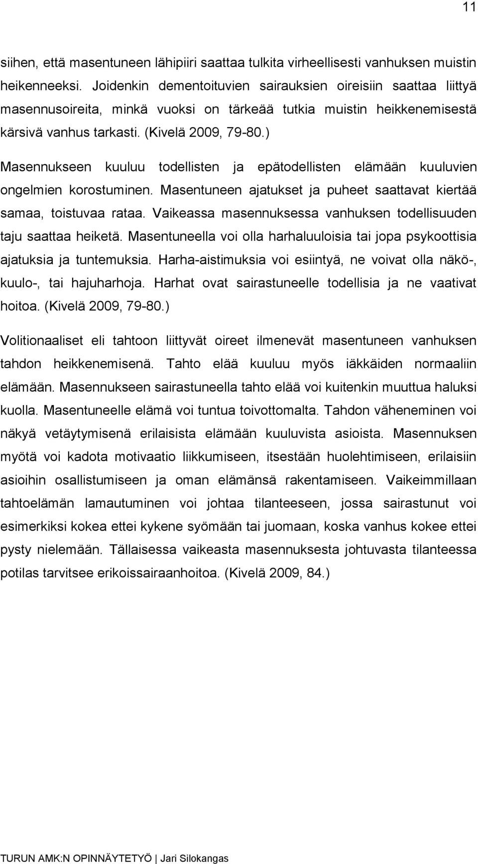 ) Masennukseen kuuluu todellisten ja epätodellisten elämään kuuluvien ongelmien korostuminen. Masentuneen ajatukset ja puheet saattavat kiertää samaa, toistuvaa rataa.