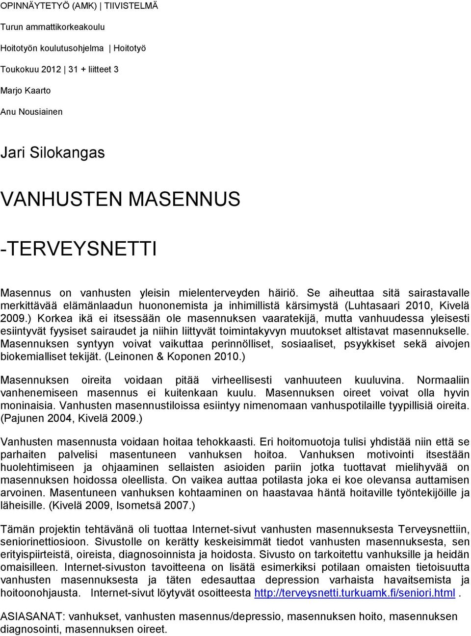 ) Korkea ikä ei itsessään ole masennuksen vaaratekijä, mutta vanhuudessa yleisesti esiintyvät fyysiset sairaudet ja niihin liittyvät toimintakyvyn muutokset altistavat masennukselle.