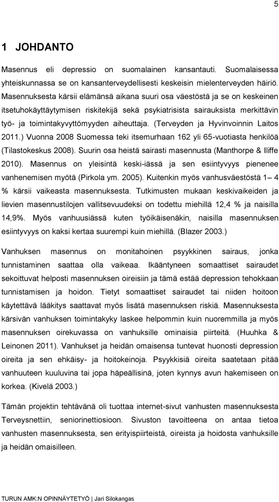 (Terveyden ja Hyvinvoinnin Laitos 2011.) Vuonna 2008 Suomessa teki itsemurhaan 162 yli 65-vuotiasta henkilöä (Tilastokeskus 2008). Suurin osa heistä sairasti masennusta (Manthorpe & Iliffe 2010).