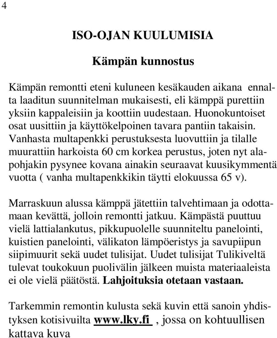 Vanhasta multapenkki perustuksesta luovuttiin ja tilalle muurattiin harkoista 60 cm korkea perustus, joten nyt alapohjakin pysynee kovana ainakin seuraavat kuusikymmentä vuotta ( vanha multapenkkikin