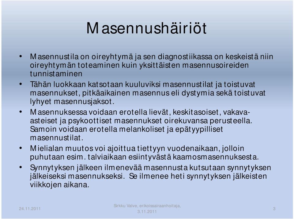 Masennuksessa voidaan erotella lievät, keskitasoiset, vakavaasteiset ja psykoottiset masennukset oirekuvansa perusteella. Samoin voidaan erotella melankoliset ja epätyypilliset masennustilat.