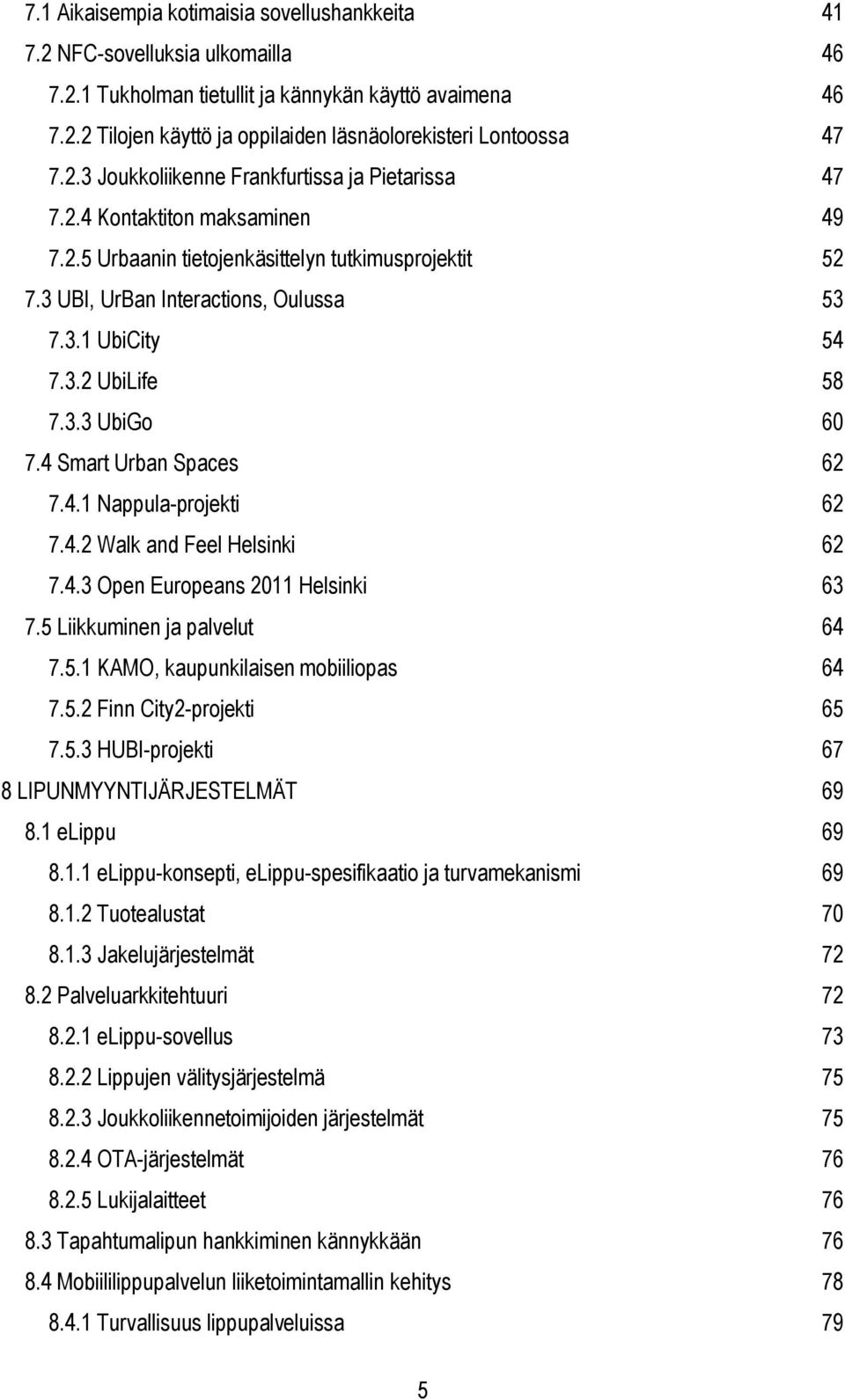 3.3 UbiGo 60 7.4 Smart Urban Spaces 62 7.4.1 Nappula-projekti 62 7.4.2 Walk and Feel Helsinki 62 7.4.3 Open Europeans 2011 Helsinki 63 7.5 Liikkuminen ja palvelut 64 7.5.1 KAMO, kaupunkilaisen mobiiliopas 64 7.