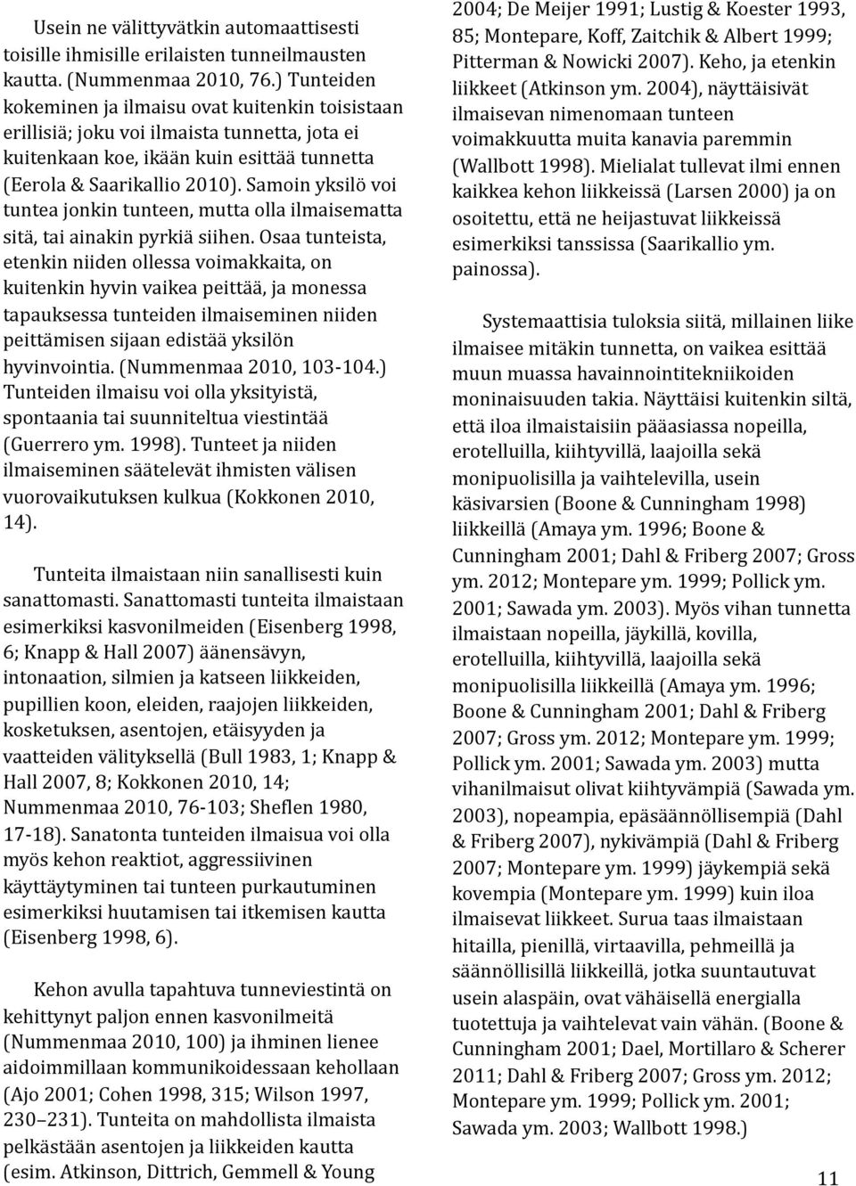 Samoin yksilö voi tuntea jonkin tunteen, mutta olla ilmaisematta sitä, tai ainakin pyrkiä siihen.
