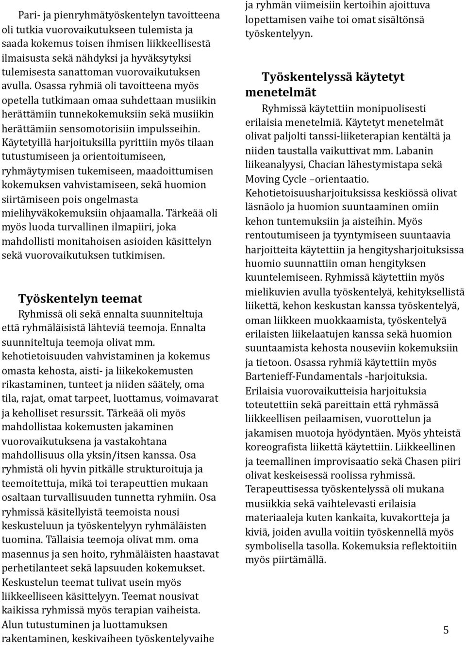Käytetyillä harjoituksilla pyrittiin myös tilaan tutustumiseen ja orientoitumiseen, ryhmäytymisen tukemiseen, maadoittumisen kokemuksen vahvistamiseen, sekä huomion siirtämiseen pois ongelmasta