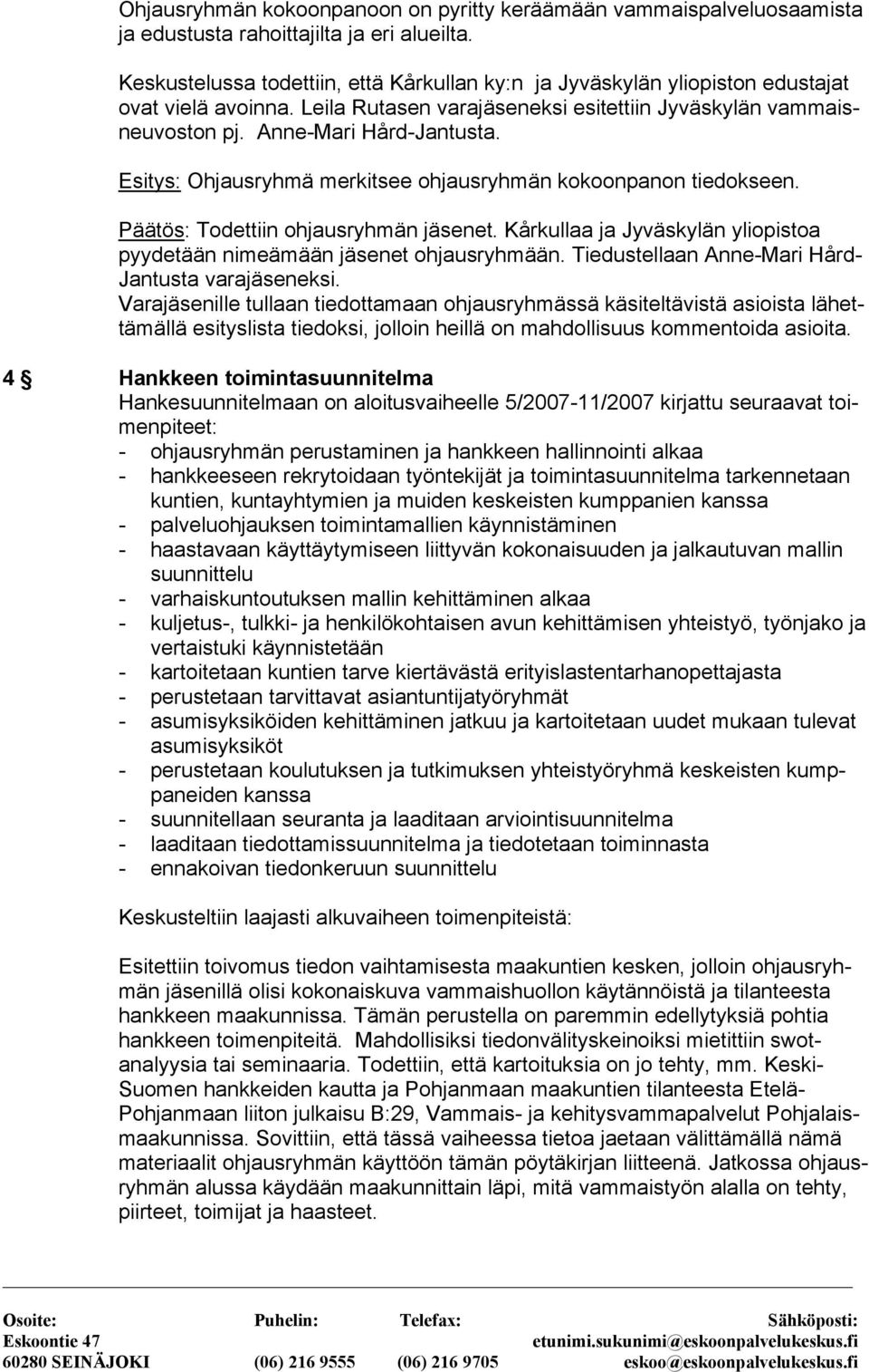 Esitys: Ohjausryhmä merkitsee ohjausryhmän kokoonpanon tiedokseen. Päätös: Todettiin ohjausryhmän jäsenet. Kårkullaa ja Jyväskylän yliopistoa pyydetään nimeämään jäsenet ohjausryhmään.