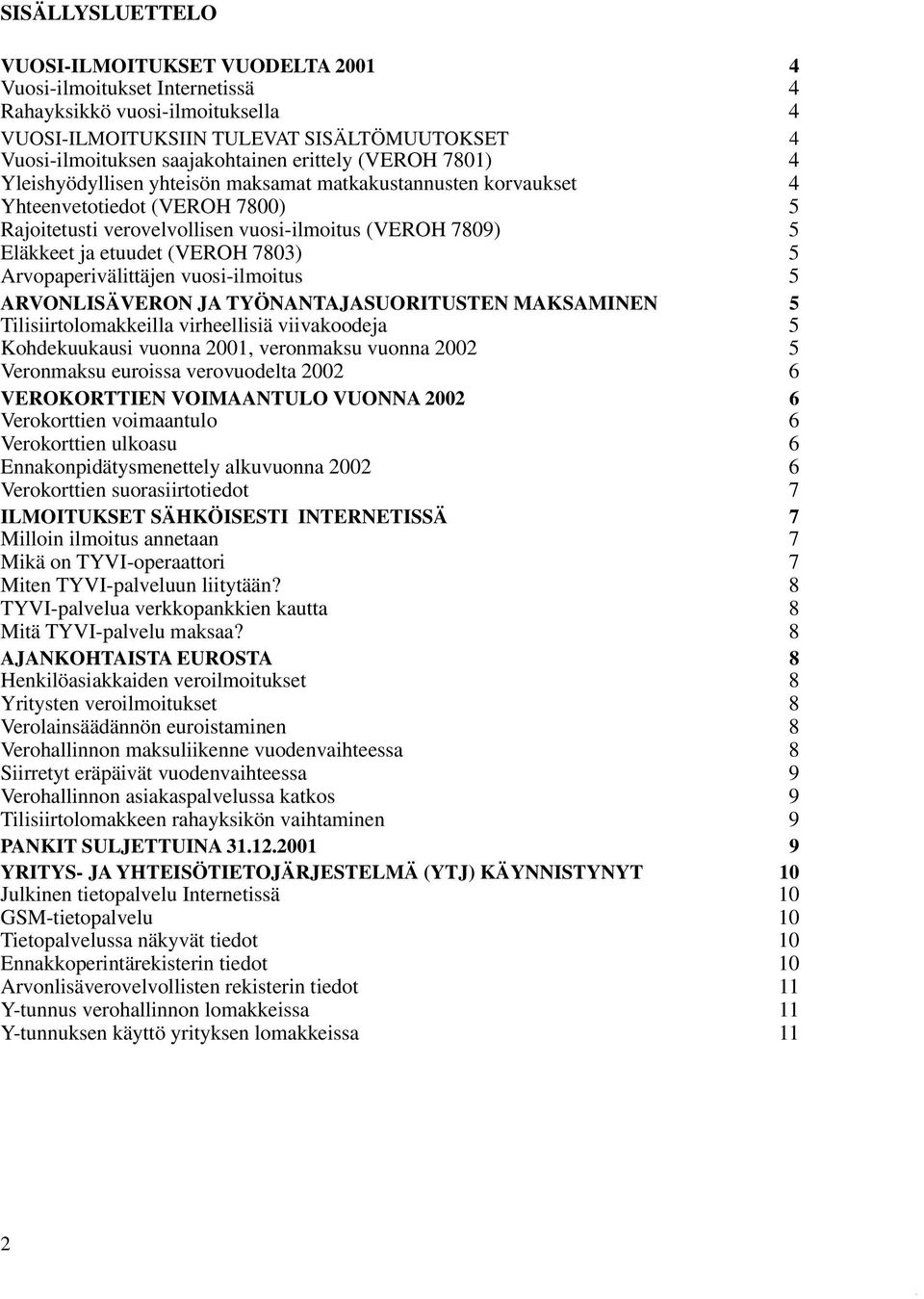 etuudet (VEROH 7803) 5 Arvopaperivälittäjen vuosi-ilmoitus 5 ARVONLISÄVERON JA TYÖNANTAJASUORITUSTEN MAKSAMINEN 5 Tilisiirtolomakkeilla virheellisiä viivakoodeja 5 Kohdekuukausi vuonna 2001,