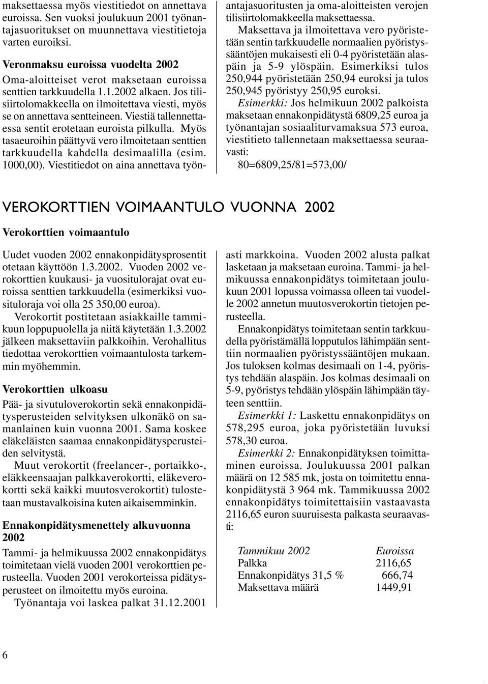 pilkulla Myös tasaeuroihin päättyvä vero ilmoitetaan senttien tarkkuudella kahdella desimaalilla (esim 1000,00) Viestitiedot on aina annettava työnantajasuoritusten ja oma-aloitteisten verojen