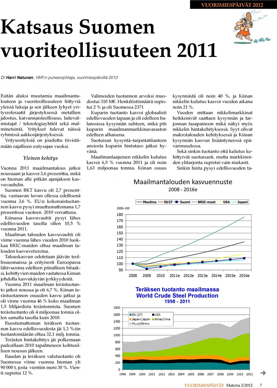 Yritykset tulevat näissä ryhmissä aakkosjärjestyksessä. Yritysesityksiä on jouduttu tiivistämään rajallisen esitysajan vuoksi.