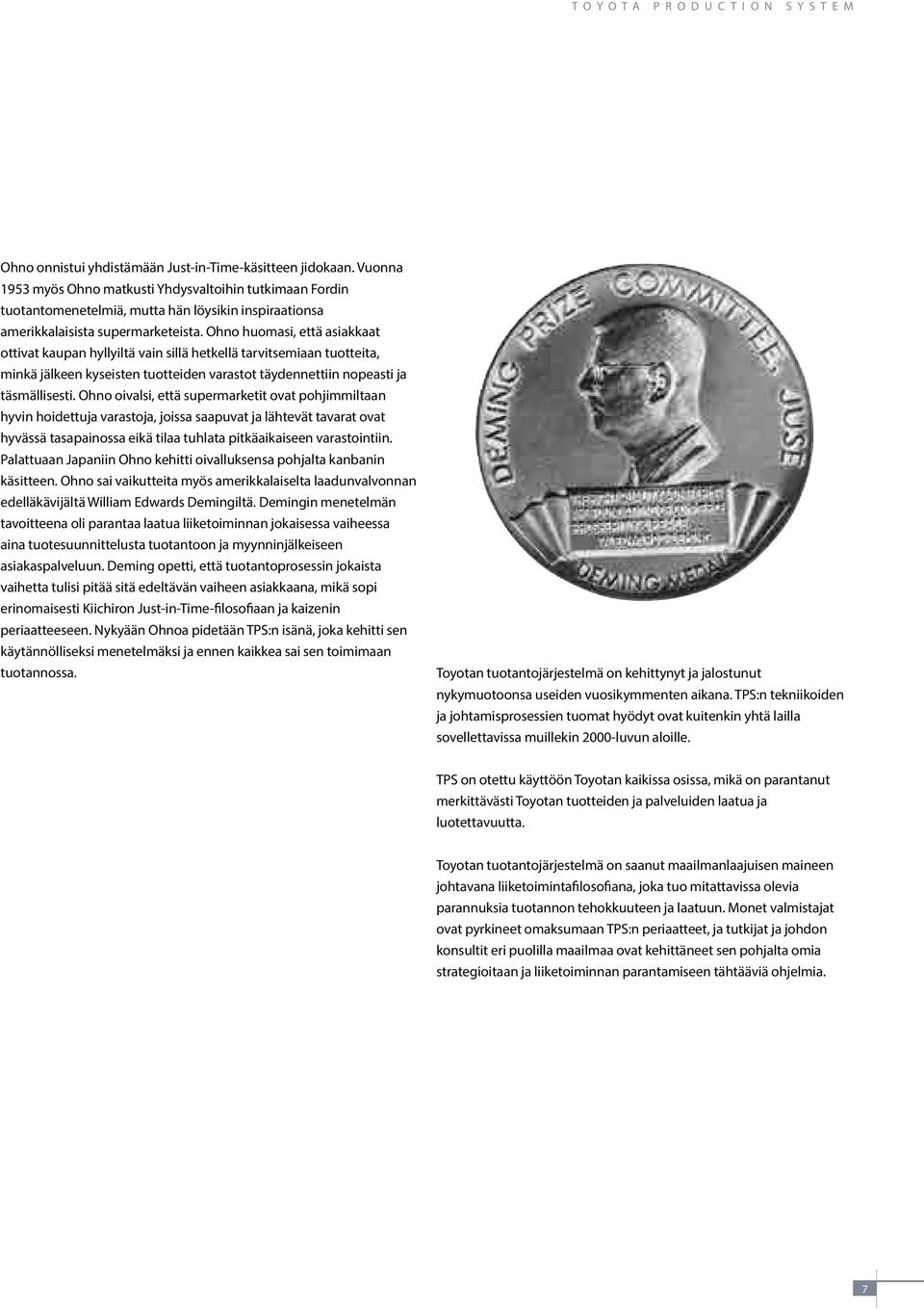 Ohno huomasi, että asiakkaat ottivat kaupan hyllyiltä vain sillä hetkellä tarvitsemiaan tuotteita, minkä jälkeen kyseisten tuotteiden varastot täydennettiin nopeasti ja täsmällisesti.