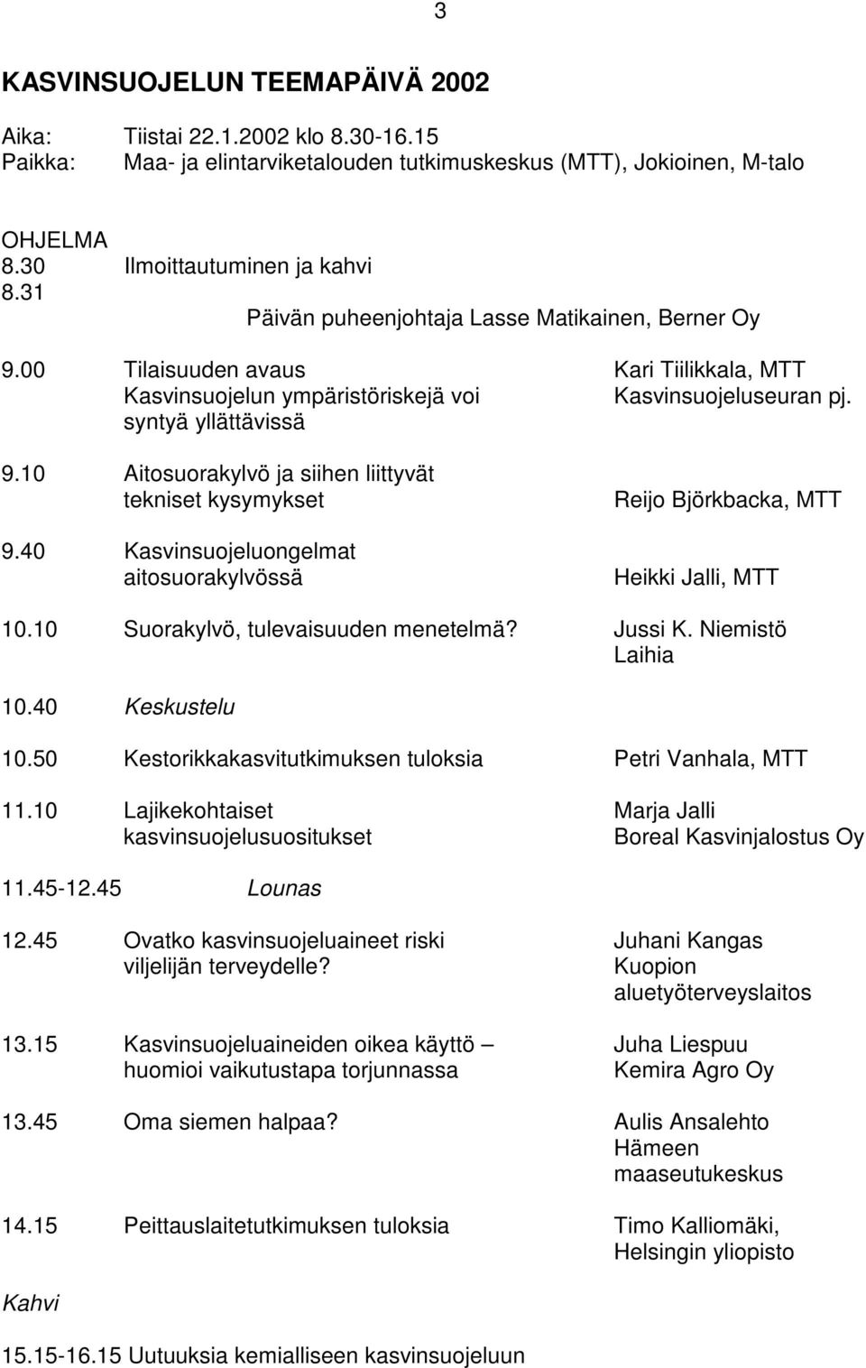 10 Aitosuorakylvö ja siihen liittyvät tekniset kysymykset 9.40 Kasvinsuojeluongelmat aitosuorakylvössä Reijo Björkbacka, MTT Heikki Jalli, MTT 10.10 Suorakylvö, tulevaisuuden menetelmä? Jussi K.