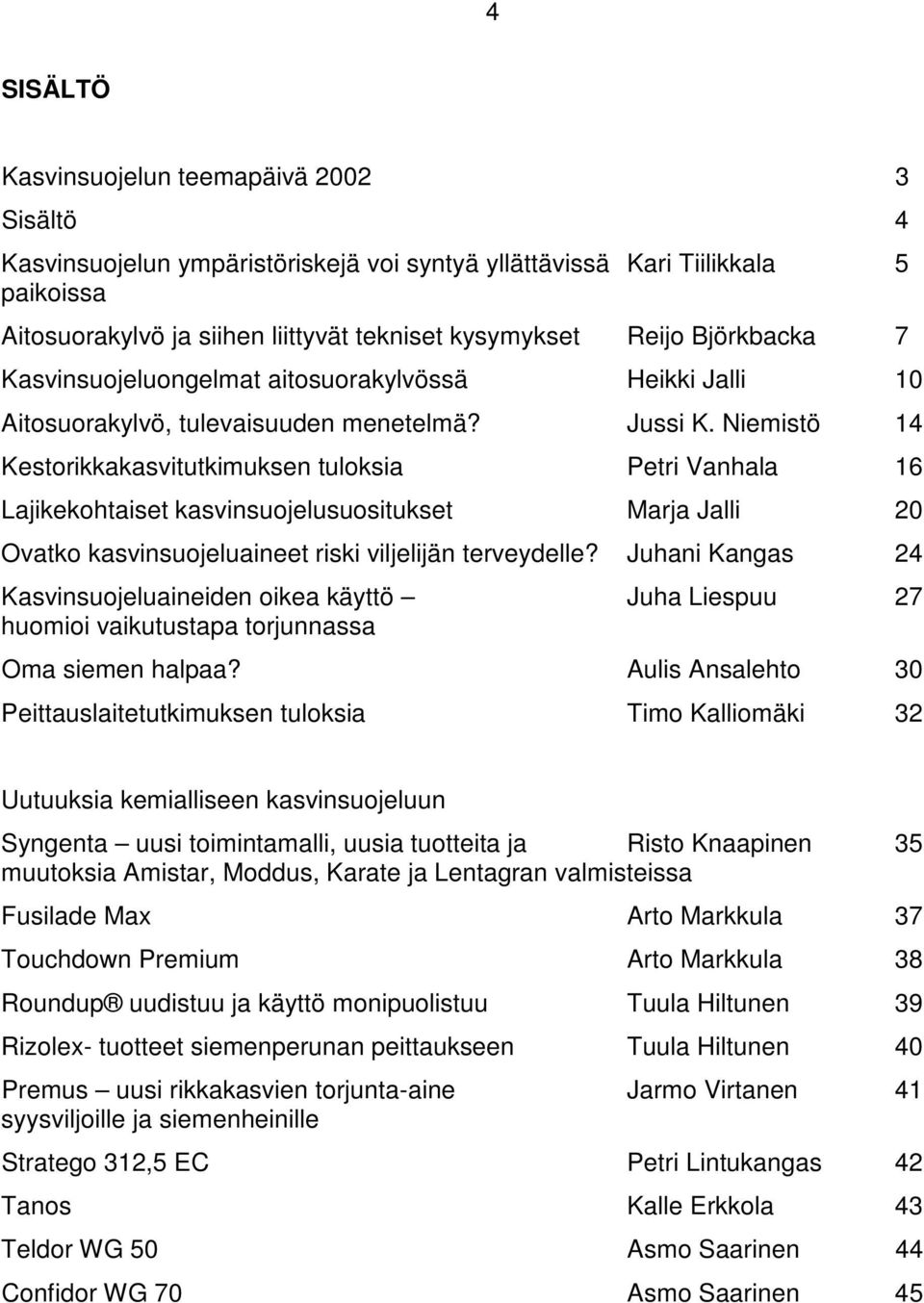 Niemistö 14 Kestorikkakasvitutkimuksen tuloksia Petri Vanhala 16 Lajikekohtaiset kasvinsuojelusuositukset Marja Jalli 20 Ovatko kasvinsuojeluaineet riski viljelijän terveydelle?