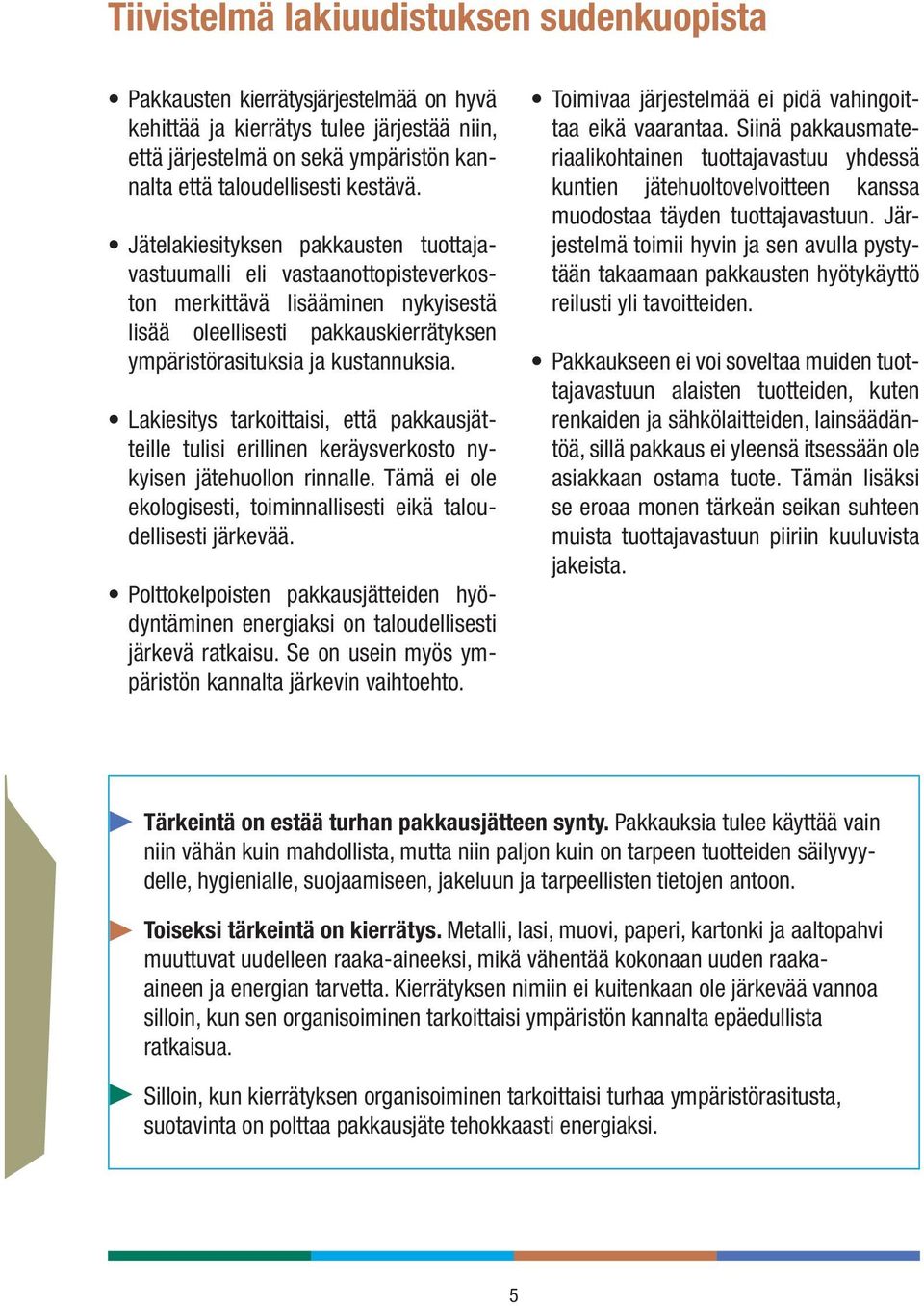 Lakiesitys tarkoittaisi, että pakkausjätteille tulisi erillinen keräysverkosto nykyisen jätehuollon rinnalle. Tämä ei ole ekologisesti, toiminnallisesti eikä taloudellisesti järkevää.