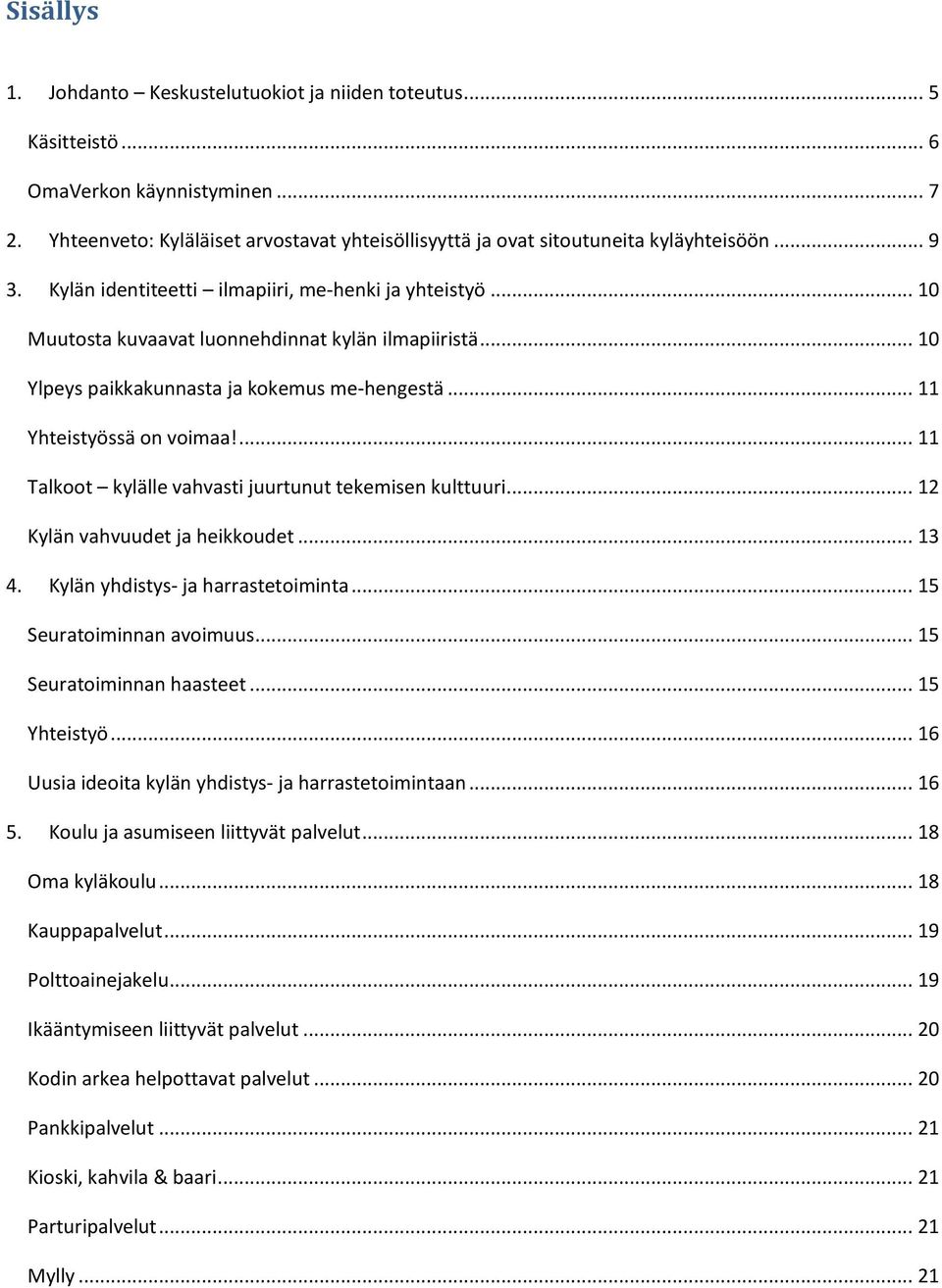 ... 11 Talkoot kylälle vahvasti juurtunut tekemisen kulttuuri... 12 Kylän vahvuudet ja heikkoudet... 13 4. Kylän yhdistys- ja harrastetoiminta... 15 Seuratoiminnan avoimuus.