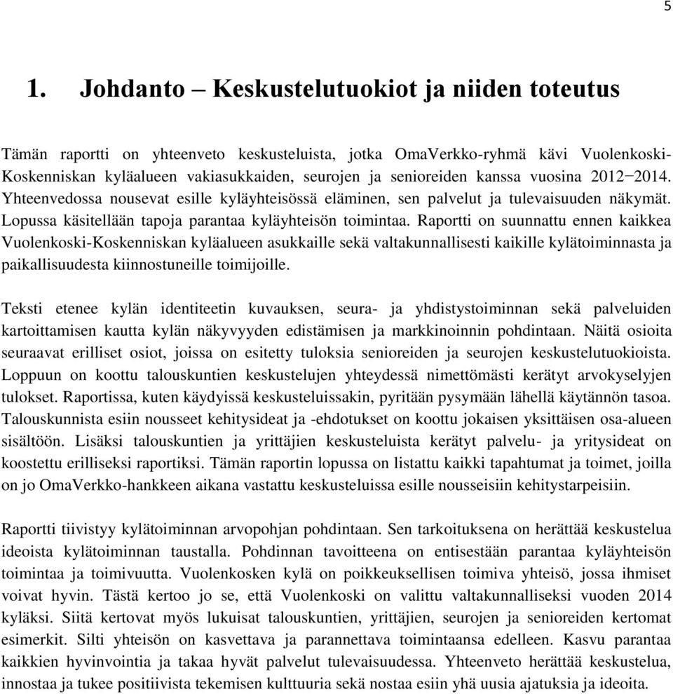 Raportti on suunnattu ennen kaikkea Vuolenkoski-Koskenniskan kyläalueen asukkaille sekä valtakunnallisesti kaikille kylätoiminnasta ja paikallisuudesta kiinnostuneille toimijoille.