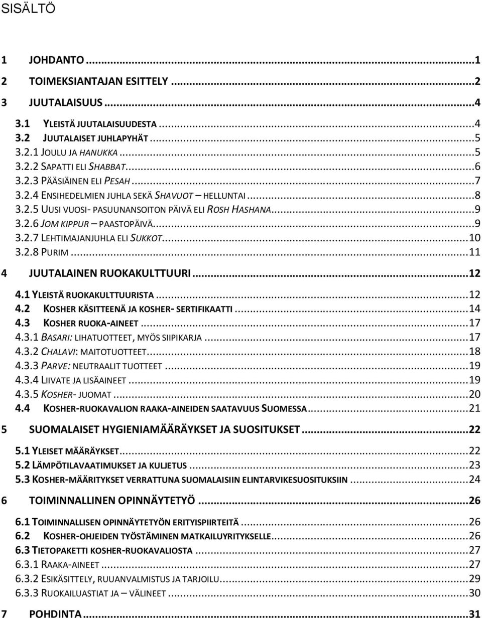 .. 10 3.2.8 PURIM... 11 4 JUUTALAINEN RUOKAKULTTUURI... 12 4.1 YLEISTÄ RUOKAKULTTUURISTA... 12 4.2 KOSHER KÄSITTEENÄ JA KOSHER- SERTIFIKAATTI... 14 4.3 KOSHER RUOKA-AINEET... 17 4.3.1 BASARI: LIHATUOTTEET, MYÖS SIIPIKARJA.