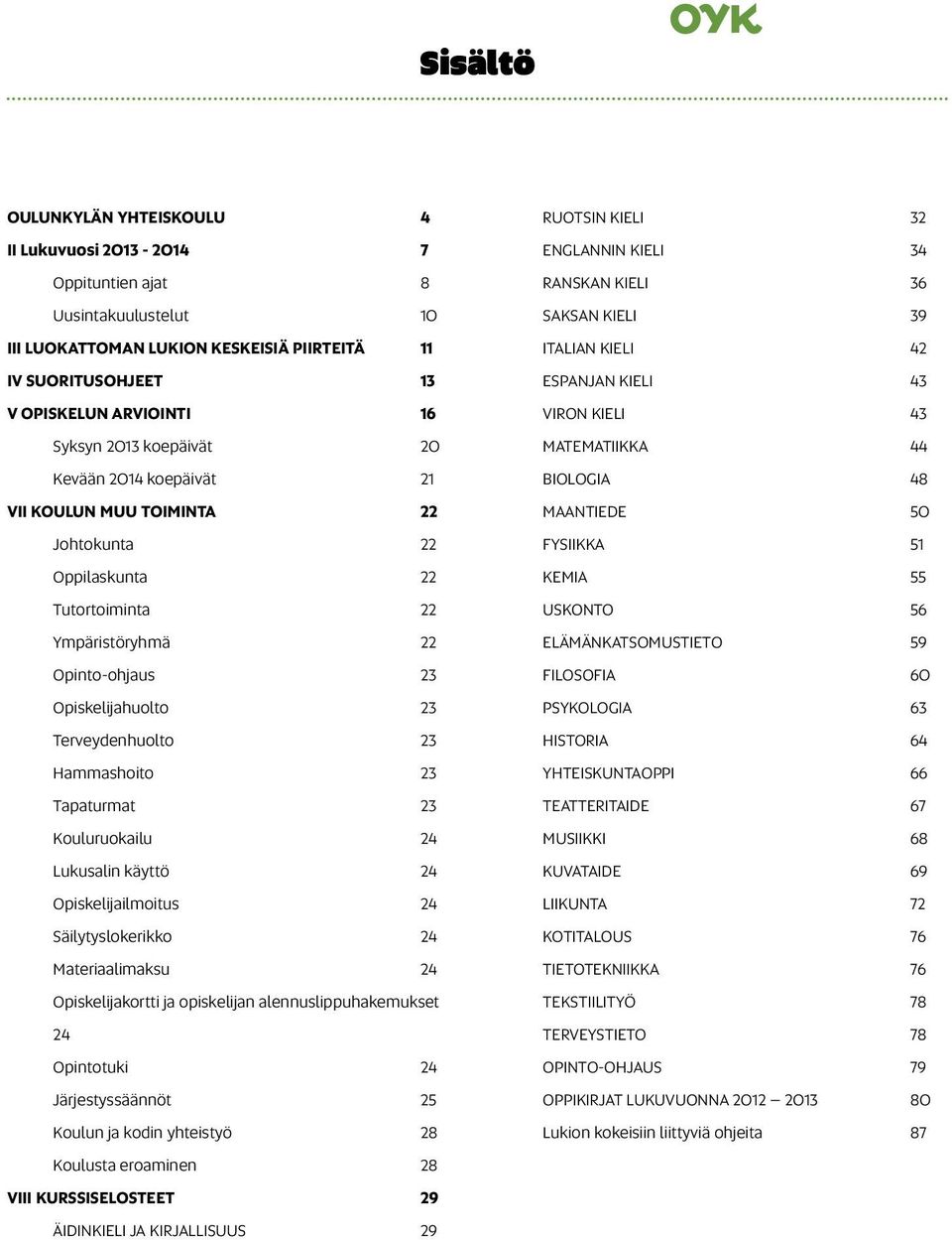 Hammashoito 23 Tapaturmat 23 Kouluruokailu 24 Lukusalin käyttö 24 Opiskelijailmoitus 24 Säilytyslokerikko 24 Materiaalimaksu 24 Opiskelijakortti ja opiskelijan alennuslippuhakemukset 24 Opintotuki 24