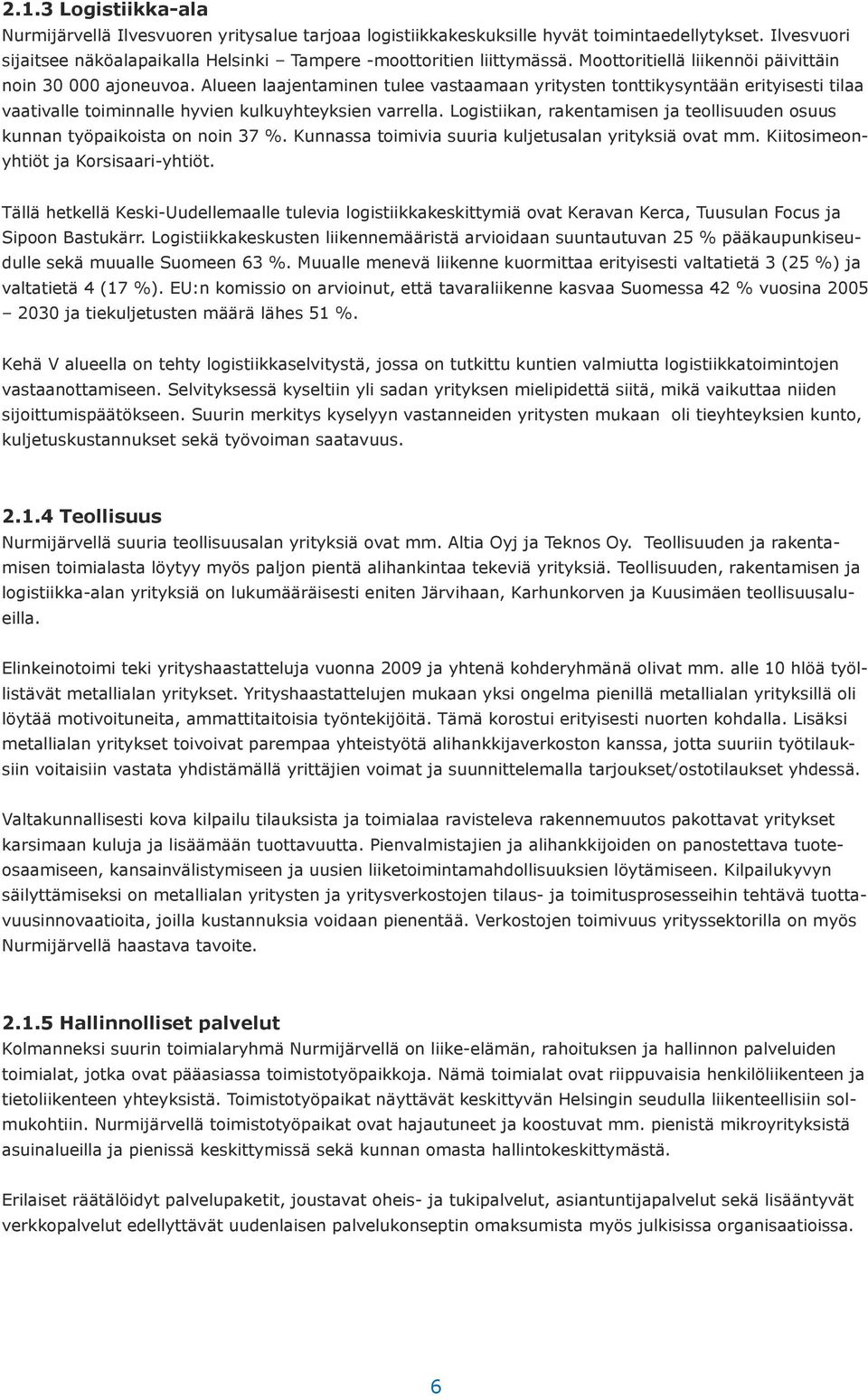 Logistiikan, rakentamisen ja teollisuuden osuus kunnan työpaikoista on noin 37 %. Kunnassa toimivia suuria kuljetusalan yrityksiä ovat mm. Kiitosimeonyhtiöt ja Korsisaari-yhtiöt.