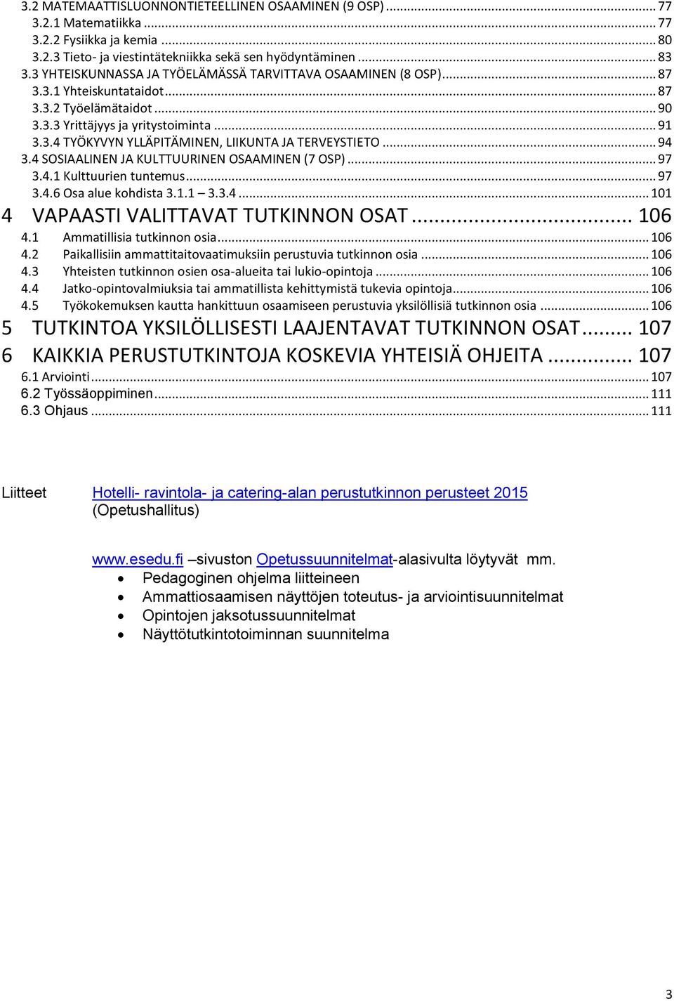 .. 94 3.4 SOSIAALINEN JA KULTTUURINEN OSAAMINEN (7 OSP)... 97 3.4.1 Kulttuurien tuntemus... 97 3.4.6 Osa alue kohdista 3.1.1 3.3.4... 101 4 VAPAASTI VALITTAVAT TUTKINNON OSAT... 106 4.