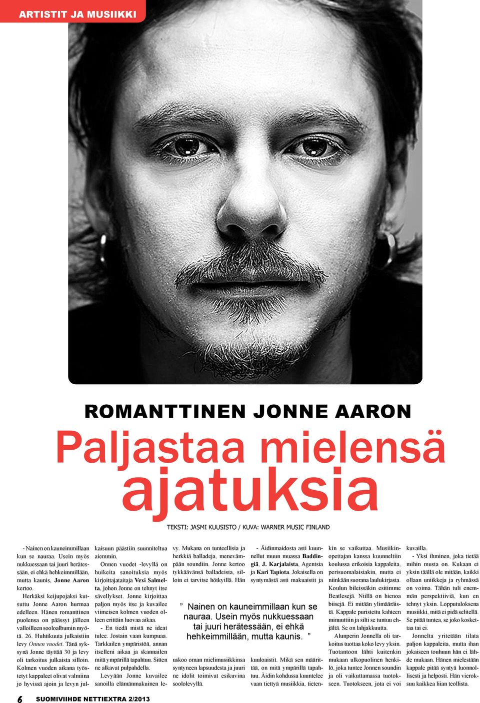 Hänen romanttinen puolensa on päässyt jälleen valloilleen sooloalbumin myötä. 26. Huhtikuuta julkaistiin levy Onnen vuodet. Tänä syksynä Jonne täyttää 30 ja levy oli tarkoitus julkaista silloin.