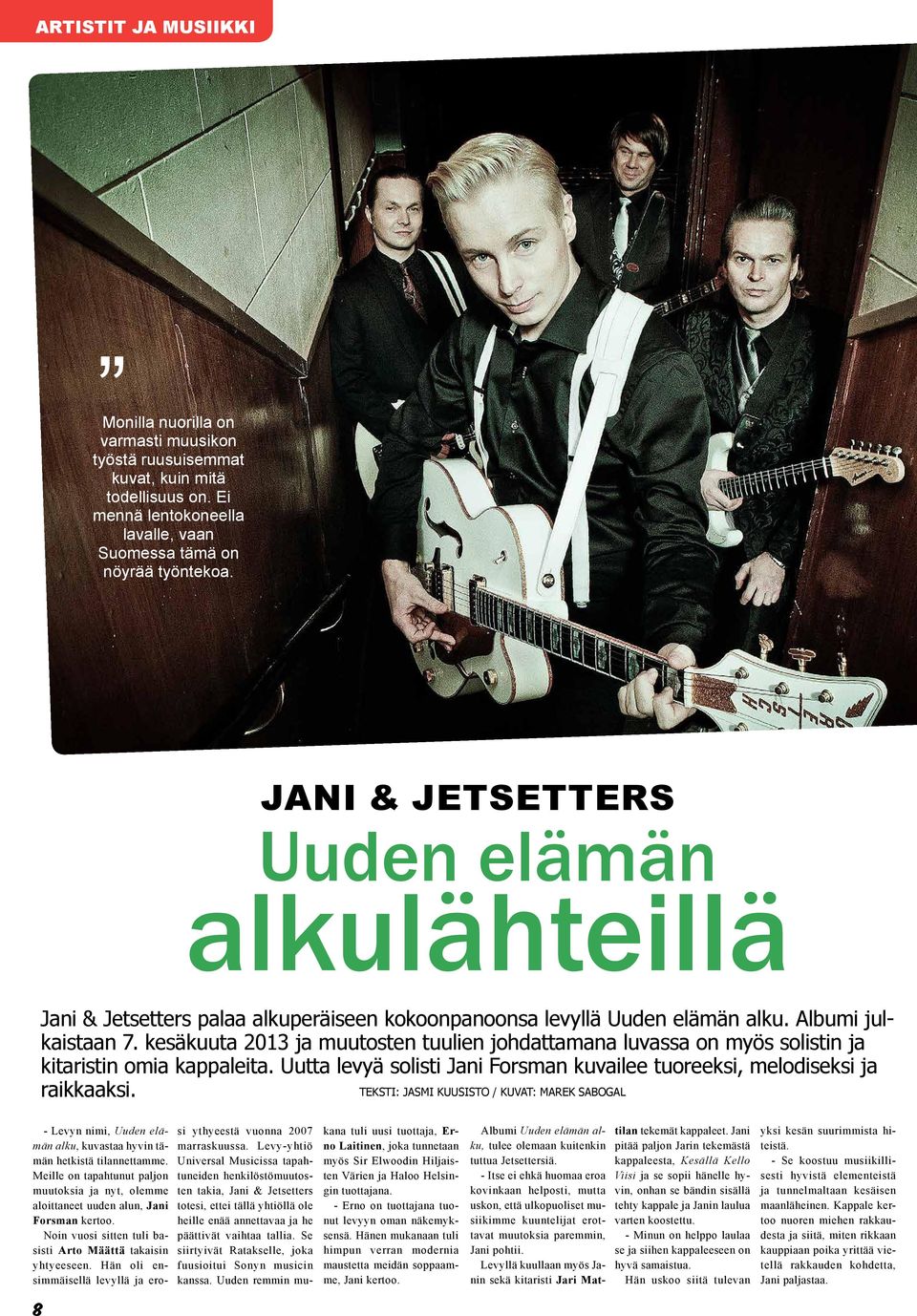 kesäkuuta 2013 ja muutosten tuulien johdattamana luvassa on myös solistin ja kitaristin omia kappaleita. Uutta levyä solisti Jani Forsman kuvailee tuoreeksi, melodiseksi ja raikkaaksi.