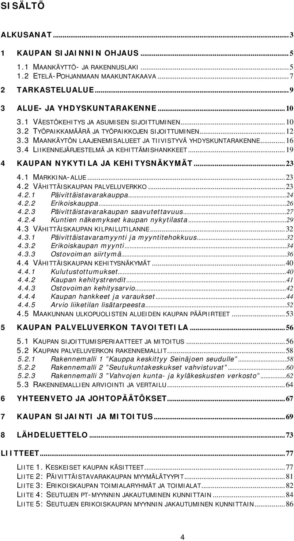 4 LIIKENNEJÄRJESTELMÄ JA KEHITTÄMISHANKKEET... 19 4 KAUPAN NYKYTILA JA KEHITYSNÄKYMÄT... 23 4.1 MARKKINA-ALUE... 23 4.2 VÄHITTÄISKAUPAN PALVELUVERKKO... 23 4.2.1 Päivittäistavarakauppa... 24 4.2.2 Erikoiskauppa.