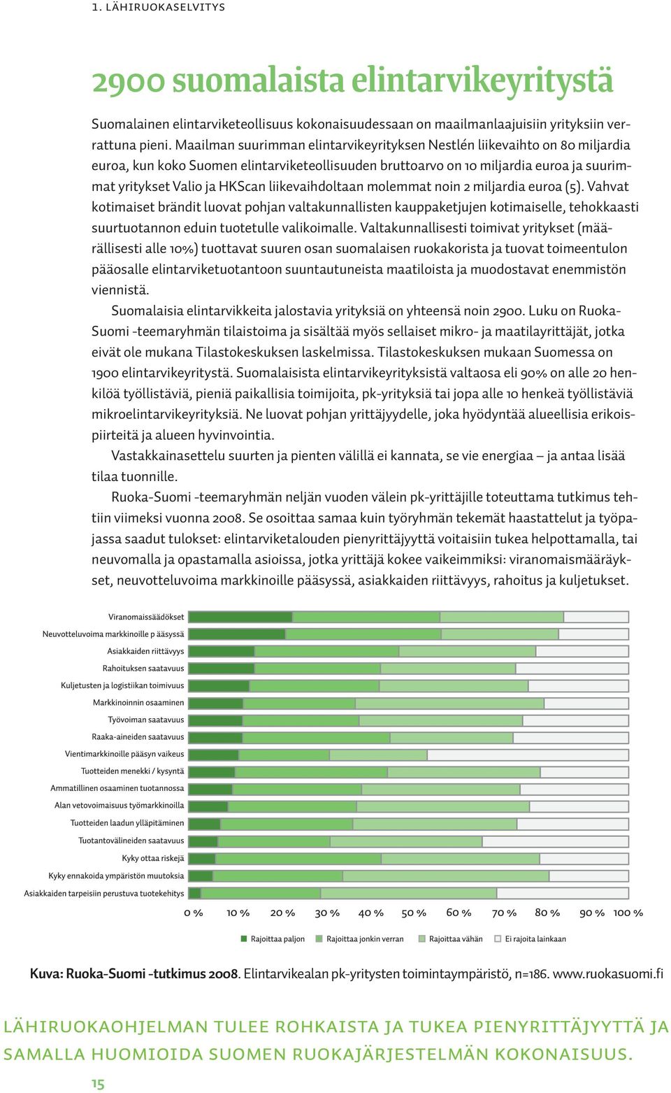 liikevaihdoltaan molemmat noin 2 miljardia euroa (5). Vahvat kotimaiset brändit luovat pohjan valtakunnallisten kauppaketjujen kotimaiselle, tehokkaasti suurtuotannon eduin tuotetulle valikoimalle.