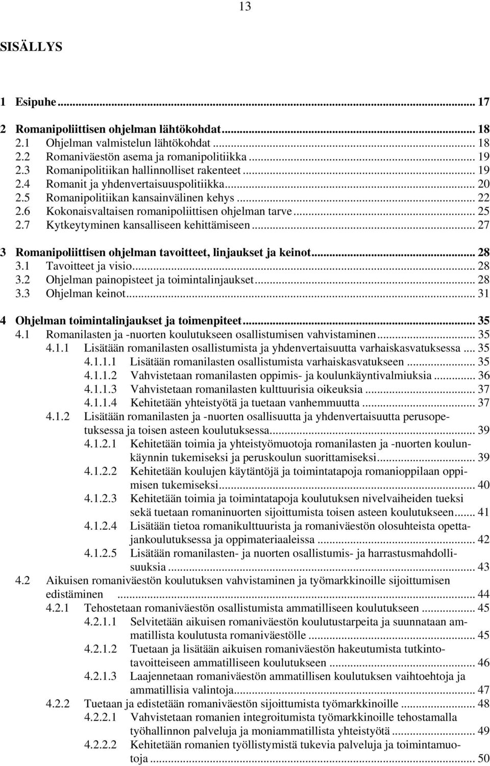 .. 25 2.7 Kytkeytyminen kansalliseen kehittämiseen... 27 3 Romanipoliittisen ohjelman tavoitteet, linjaukset ja keinot... 28 3.1 Tavoitteet ja visio... 28 3.2 Ohjelman painopisteet ja toimintalinjaukset.