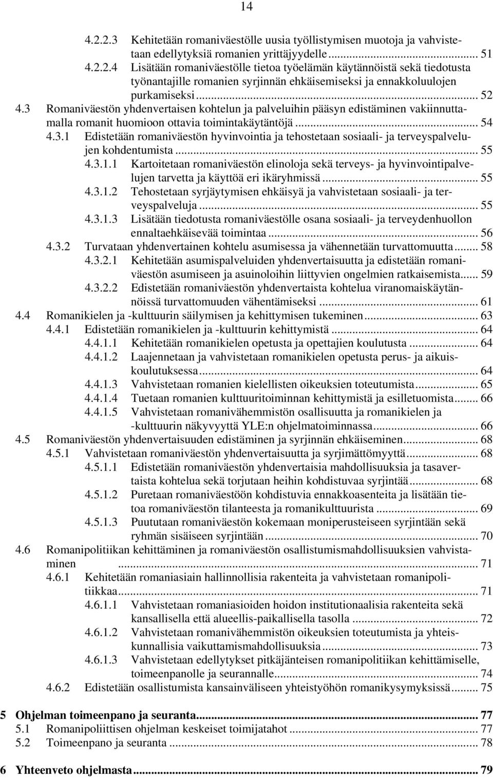 .. 55 4.3.1.1 Kartoitetaan romaniväestön elinoloja sekä terveys- ja hyvinvointipalvelujen tarvetta ja käyttöä eri ikäryhmissä... 55 4.3.1.2 Tehostetaan syrjäytymisen ehkäisyä ja vahvistetaan sosiaali- ja terveyspalveluja.